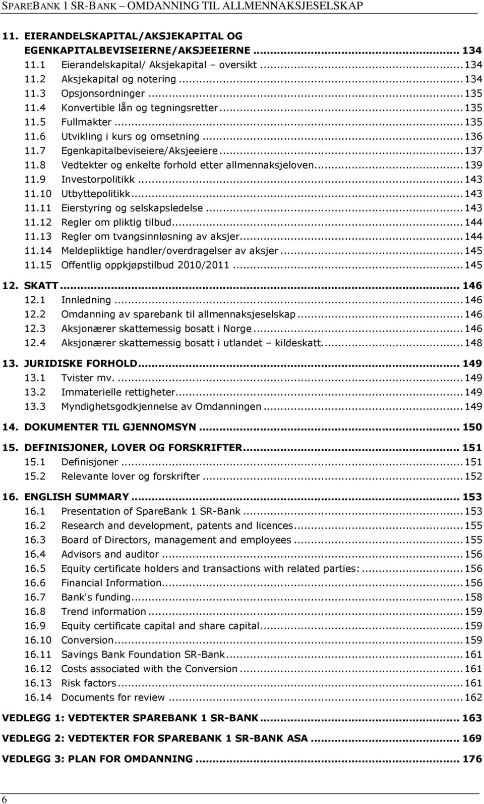 8 Vedtekter og enkelte forhold etter allmennaksjeloven... 139 11.9 Investorpolitikk... 143 11.10 Utbyttepolitikk... 143 11.11 Eierstyring og selskapsledelse... 143 11.12 Regler om pliktig tilbud.