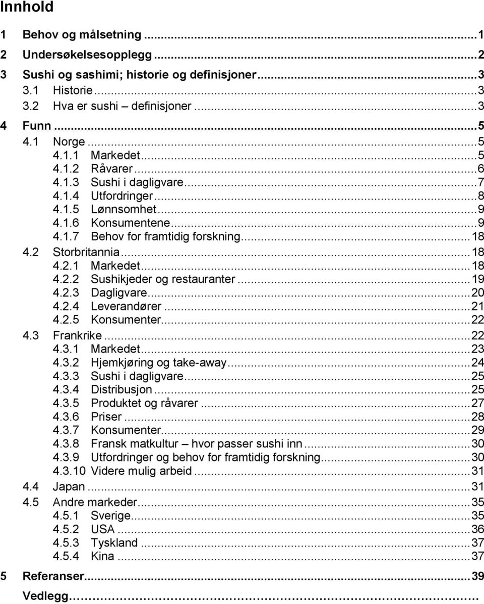 .. 18 4.2.2 Sushikjeder og restauranter... 19 4.2.3 Dagligvare... 20 4.2.4 Leverandører... 21 4.2.5 Konsumenter... 22 4.3 Frankrike... 22 4.3.1 Markedet... 23 4.3.2 Hjemkjøring og take-away... 24 4.3.3 Sushi i dagligvare.