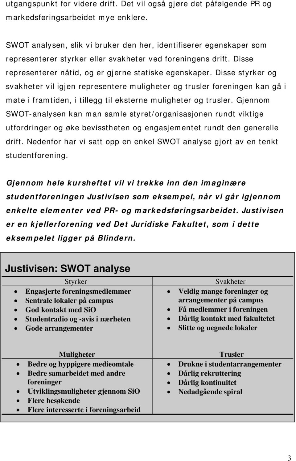 Disse styrker og svakheter vil igjen representere muligheter og trusler foreningen kan gå i møte i framtiden, i tillegg til eksterne muligheter og trusler.