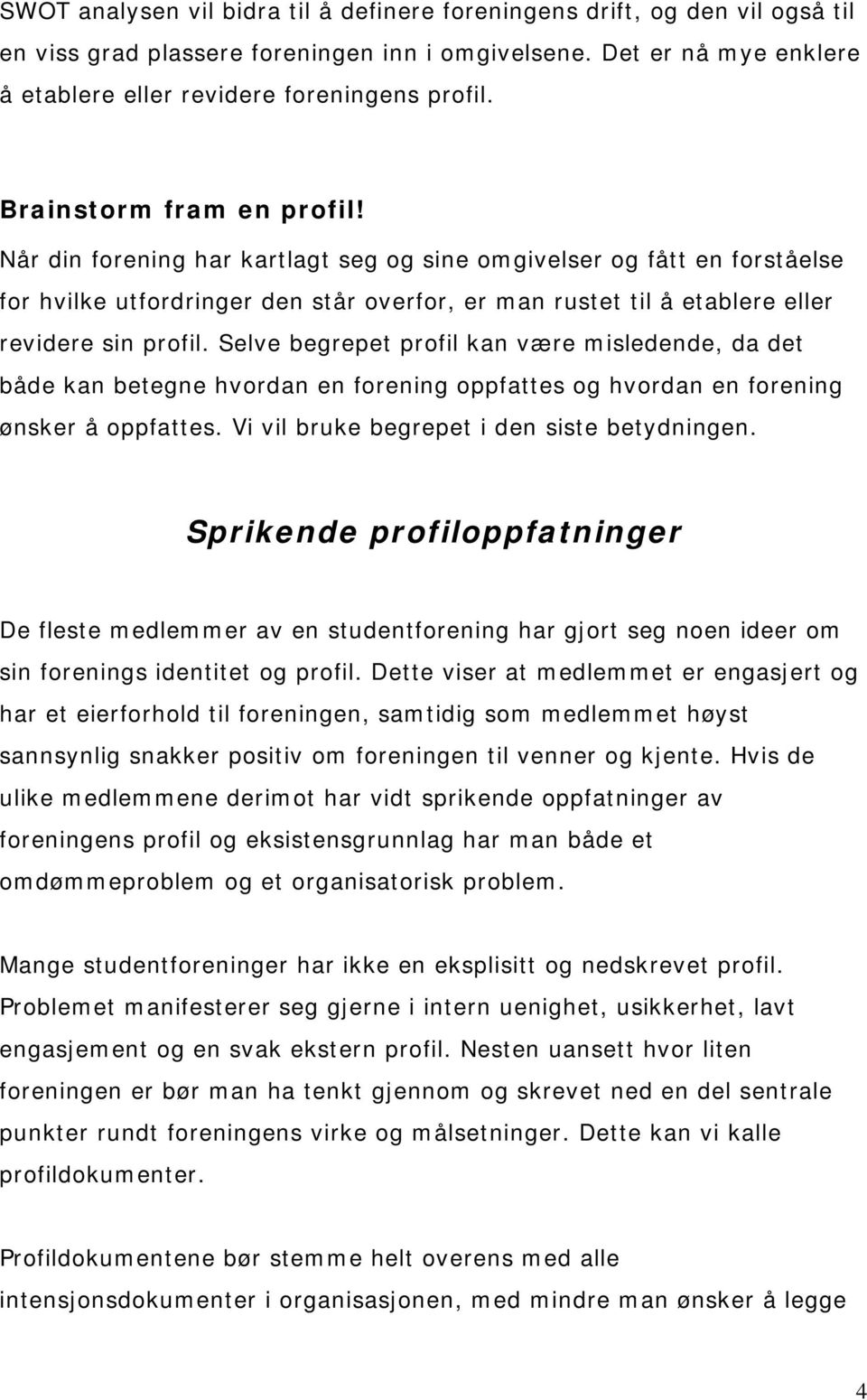 Selve begrepet profil kan være misledende, da det både kan betegne hvordan en forening oppfattes og hvordan en forening ønsker å oppfattes. Vi vil bruke begrepet i den siste betydningen.