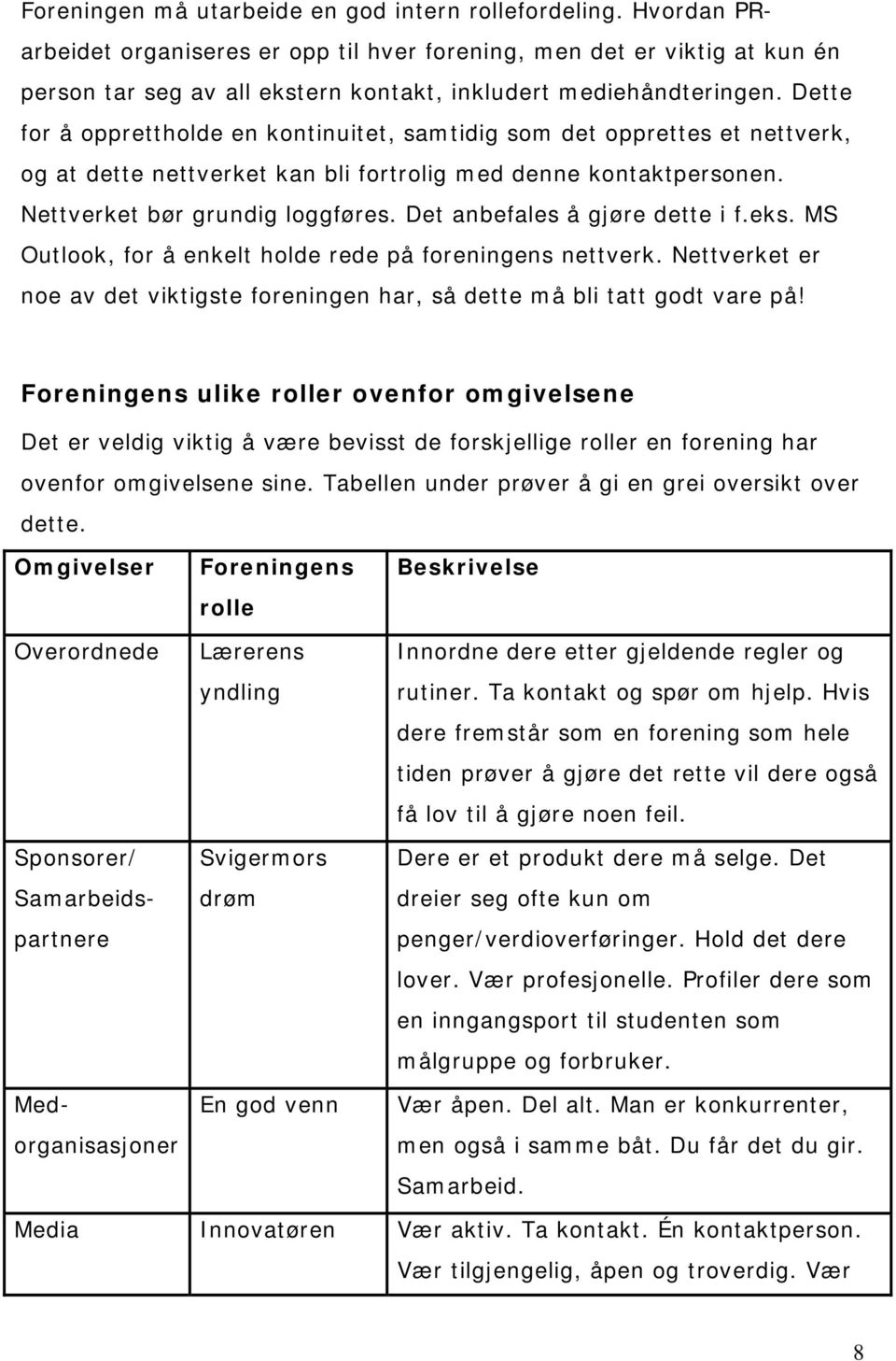 Dette for å opprettholde en kontinuitet, samtidig som det opprettes et nettverk, og at dette nettverket kan bli fortrolig med denne kontaktpersonen. Nettverket bør grundig loggføres.