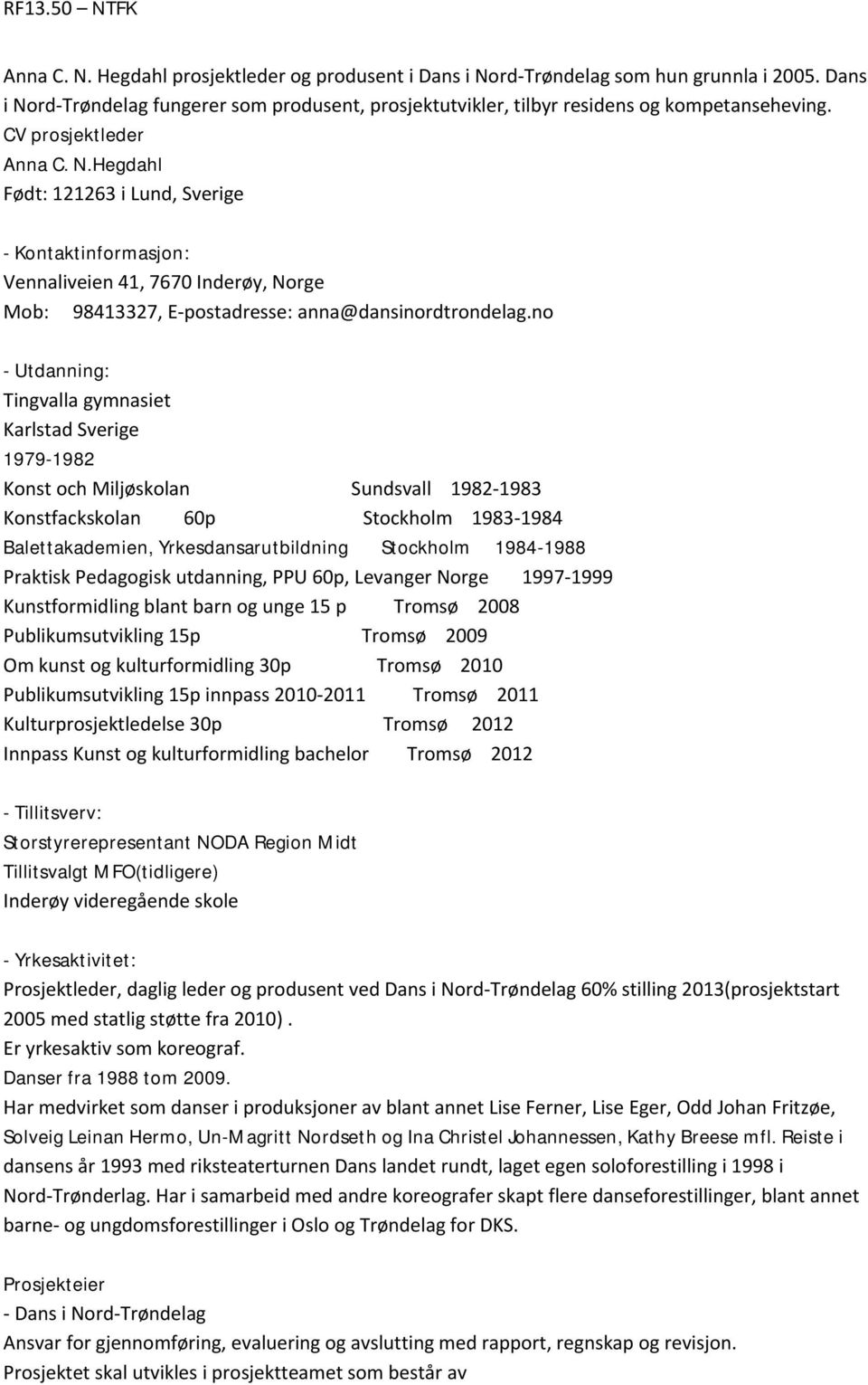 no - Utdanning: Tingvalla gymnasiet Karlstad Sverige 1979-1982 Konst och Miljøskolan Sundsvall 1982-1983 Konstfackskolan 60p Stockholm 1983-1984 Balettakademien, Yrkesdansarutbildning Stockholm