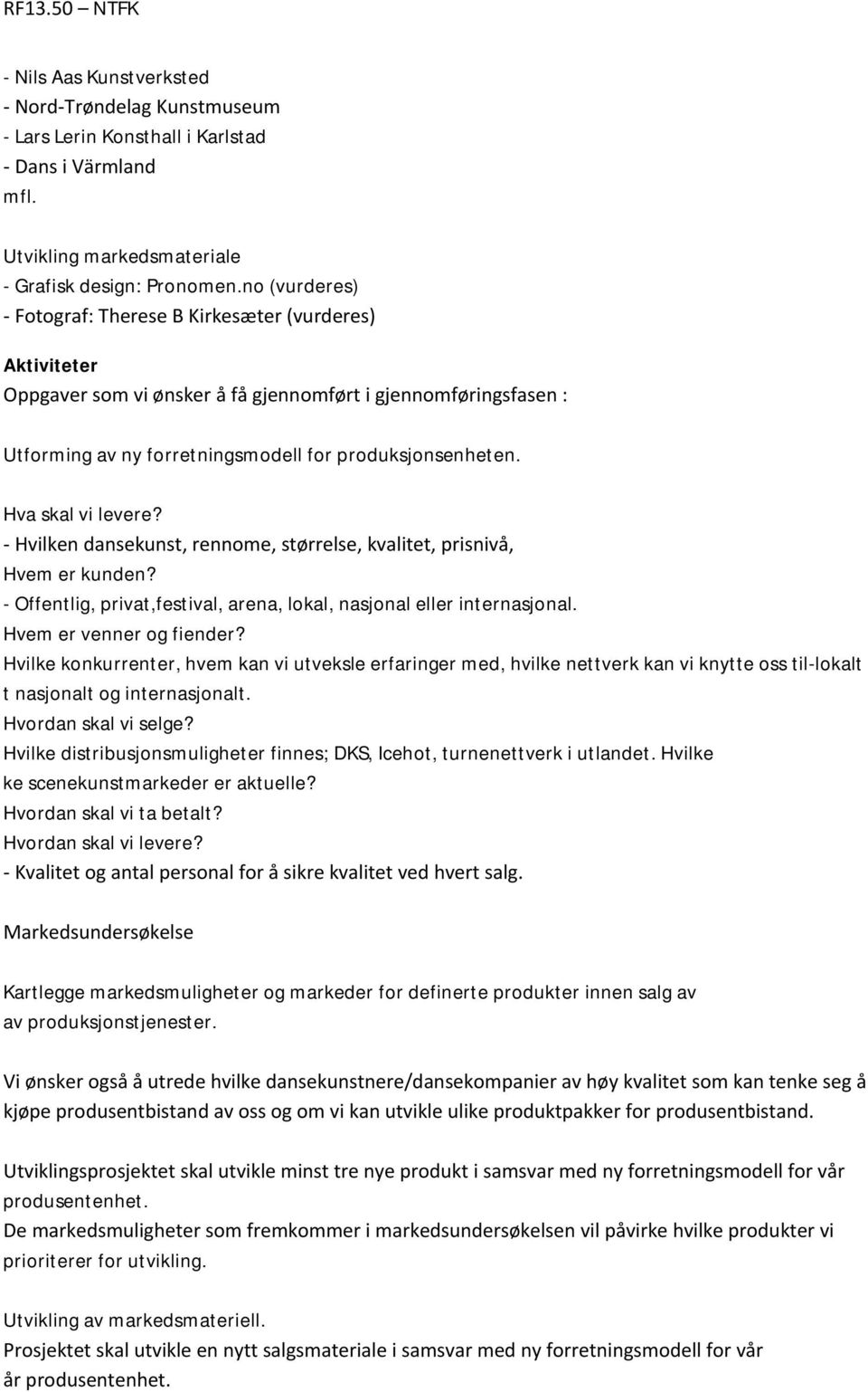 Hva skal vi levere? - Hvilken dansekunst, rennome, størrelse, kvalitet, prisnivå, Hvem er kunden? - Offentlig, privat,festival, arena, lokal, nasjonal eller internasjonal. Hvem er venner og fiender?