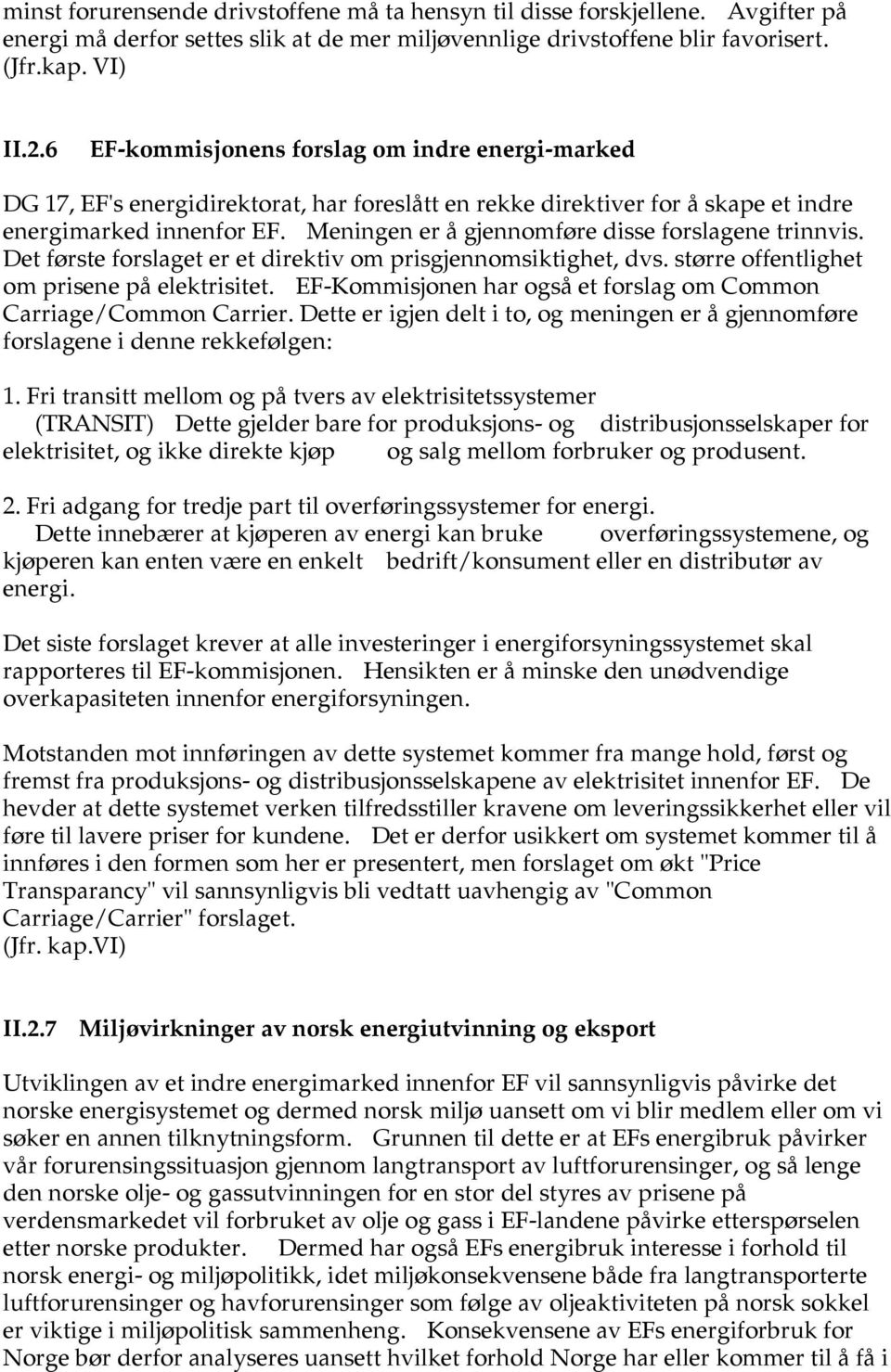 Meningen er å gjennomføre disse forslagene trinnvis. Det første forslaget er et direktiv om prisgjennomsiktighet, dvs. større offentlighet om prisene på elektrisitet.