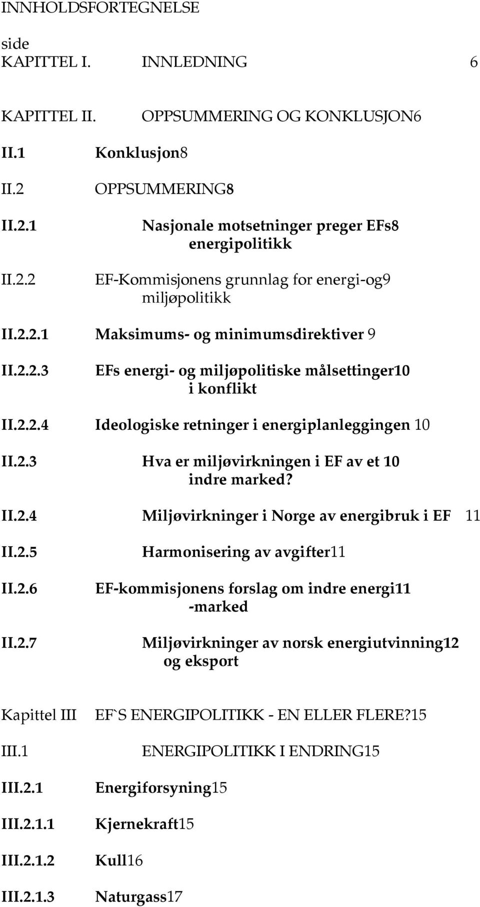 2.2.4 Ideologiske retninger i energiplanleggingen 10 II.2.3 Hva er miljøvirkningen i EF av et 10 indre marked? II.2.4 Miljøvirkninger i Norge av energibruk i EF 11 II.2.5 II.2.6 II.2.7 Harmonisering av avgifter11 EF-kommisjonens forslag om indre energi11 -marked Miljøvirkninger av norsk energiutvinning12 og eksport Kapittel III III.