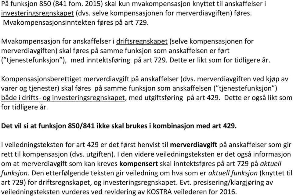 Mvakompensasjon for anskaffelser i driftsregnskapet (selve kompensasjonen for merverdiavgiften) skal føres på samme funksjon som anskaffelsen er ført ( tjenestefunksjon ), med inntektsføring på art