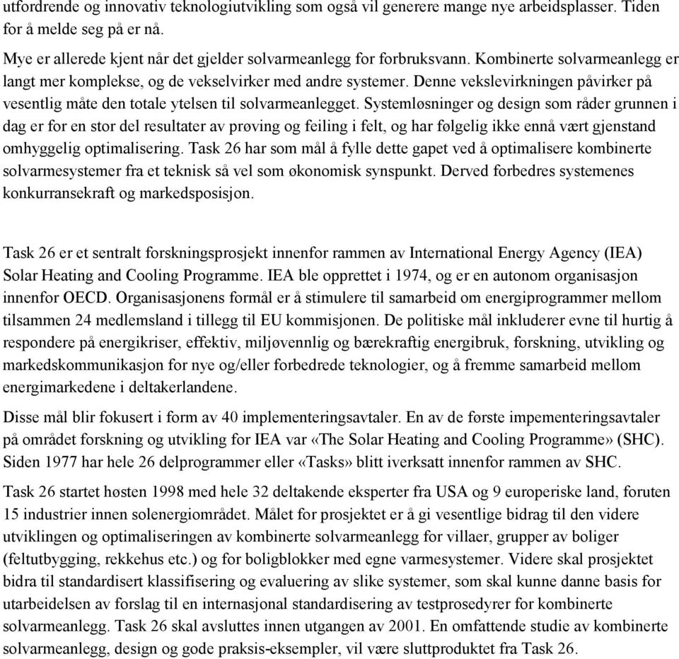 Systemløsninger og design som råder grunnen i dag er for en stor del resultater av prøving og feiling i felt, og har følgelig ikke ennå vært gjenstand omhyggelig optimalisering.