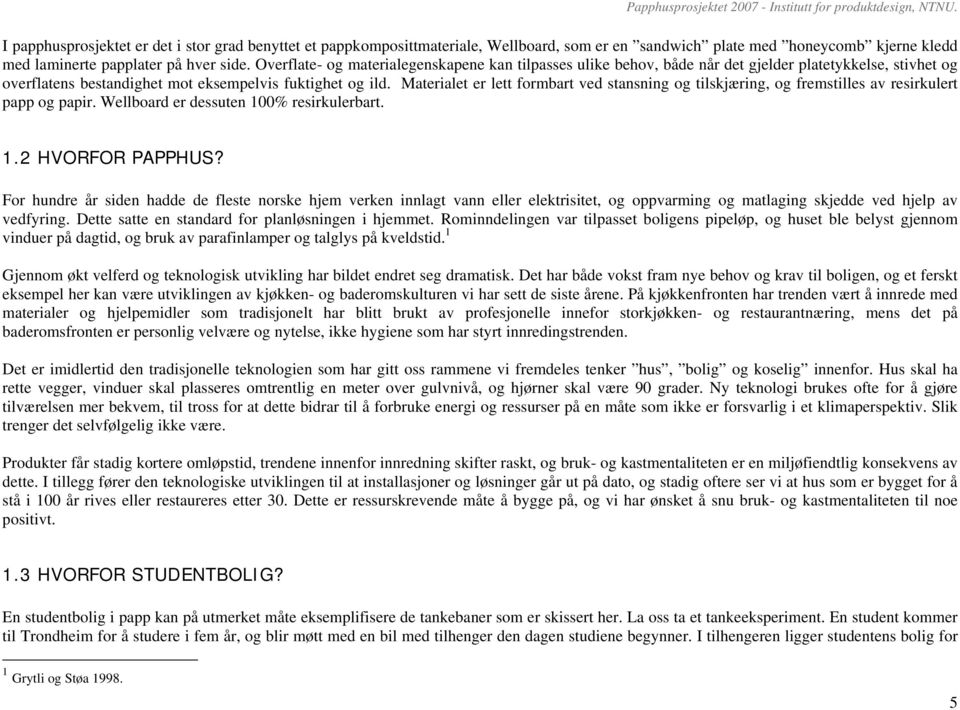 Materialet er lett formbart ved stansning og tilskjæring, og fremstilles av resirkulert papp og papir. Wellboard er dessuten 100% resirkulerbart. 1.2 HVORFOR PAPPHUS?