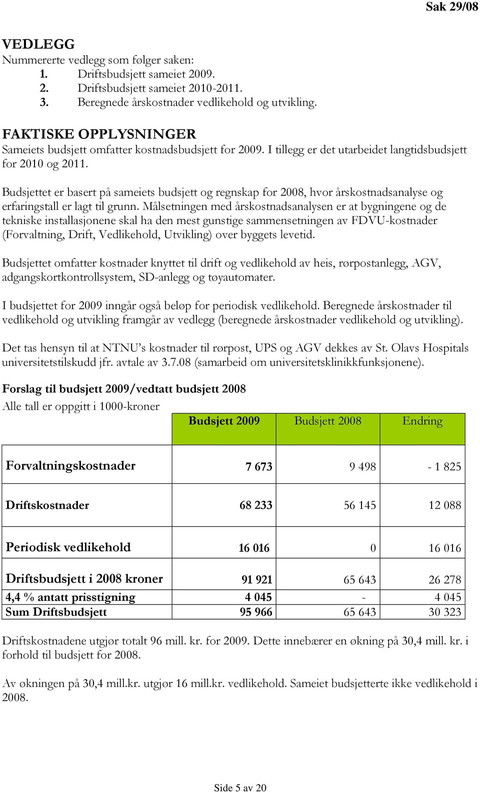 Budsjettet er basert på sameiets budsjett og regnskap for 2008, hvor årskostnadsanalyse og erfaringstall er lagt til grunn.