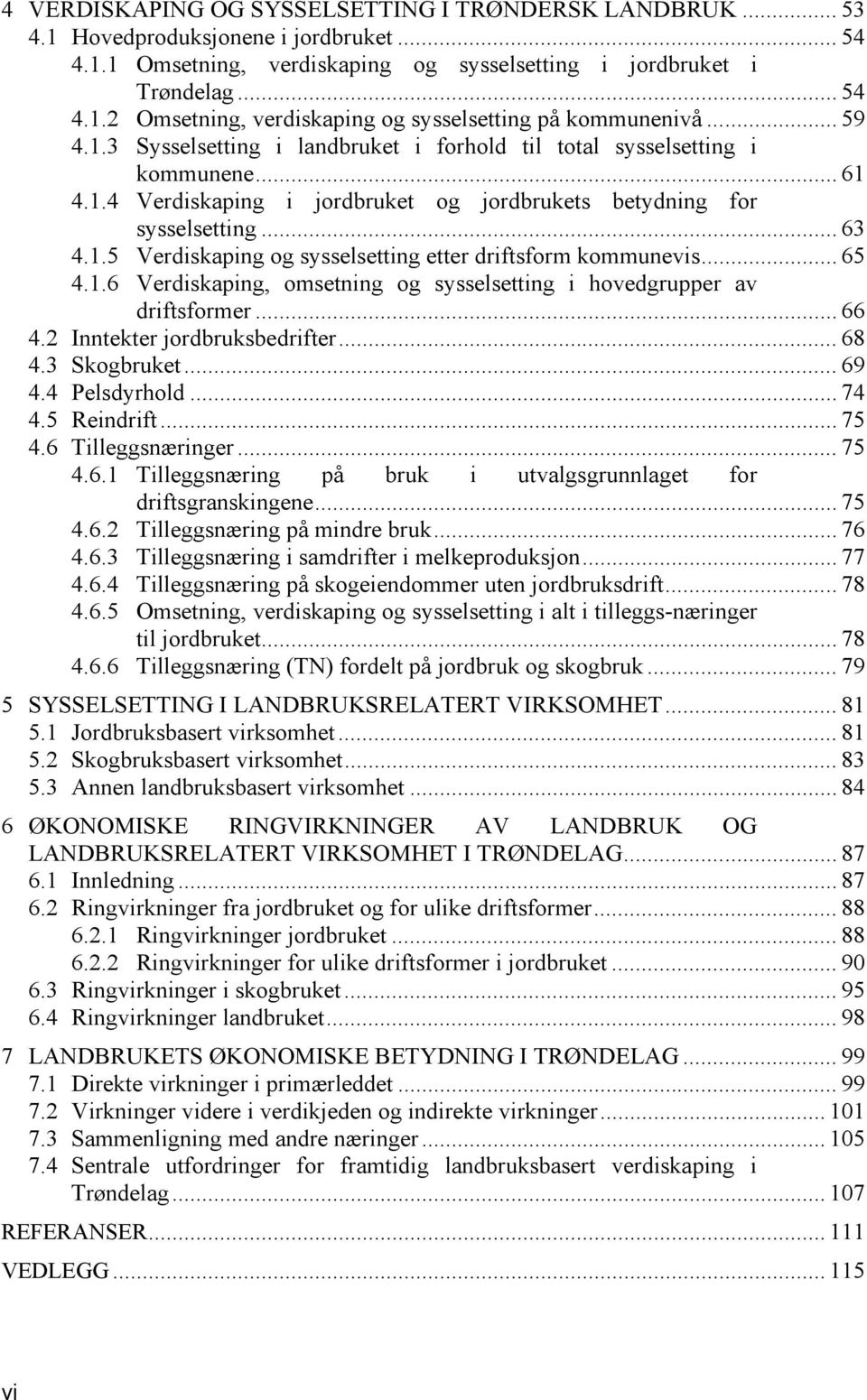 .. 65 4.1.6 Verdiskaping, omsetning og sysselsetting i hovedgrupper av driftsformer... 66 4.2 Inntekter jordbruksbedrifter... 68 4.3 Skogbruket... 69 4.4 Pelsdyrhold... 74 4.5 Reindrift... 75 4.