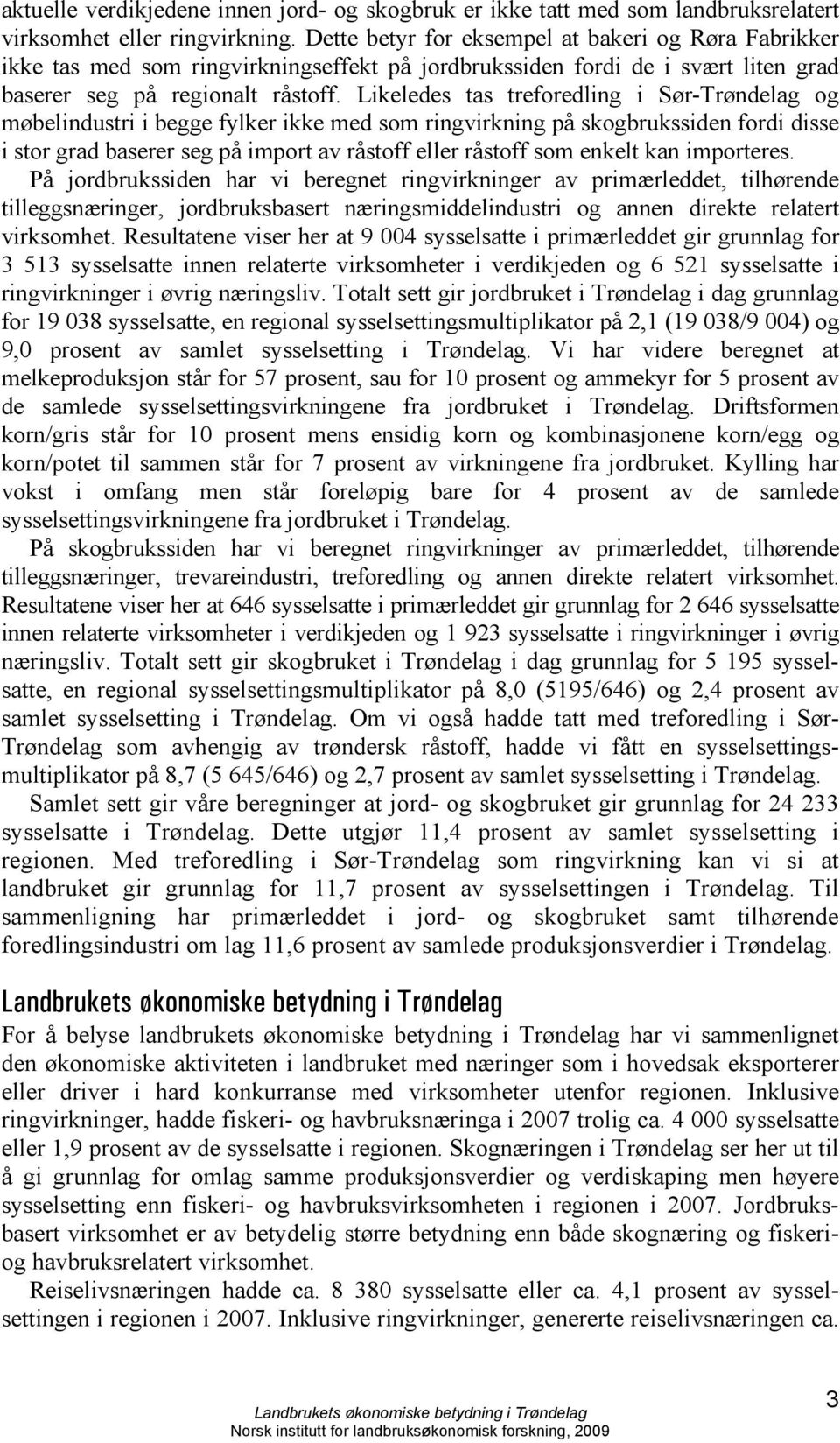 Likeledes tas treforedling i Sør-Trøndelag og møbelindustri i begge fylker ikke med som ringvirkning på skogbrukssiden fordi disse i stor grad baserer seg på import av råstoff eller råstoff som