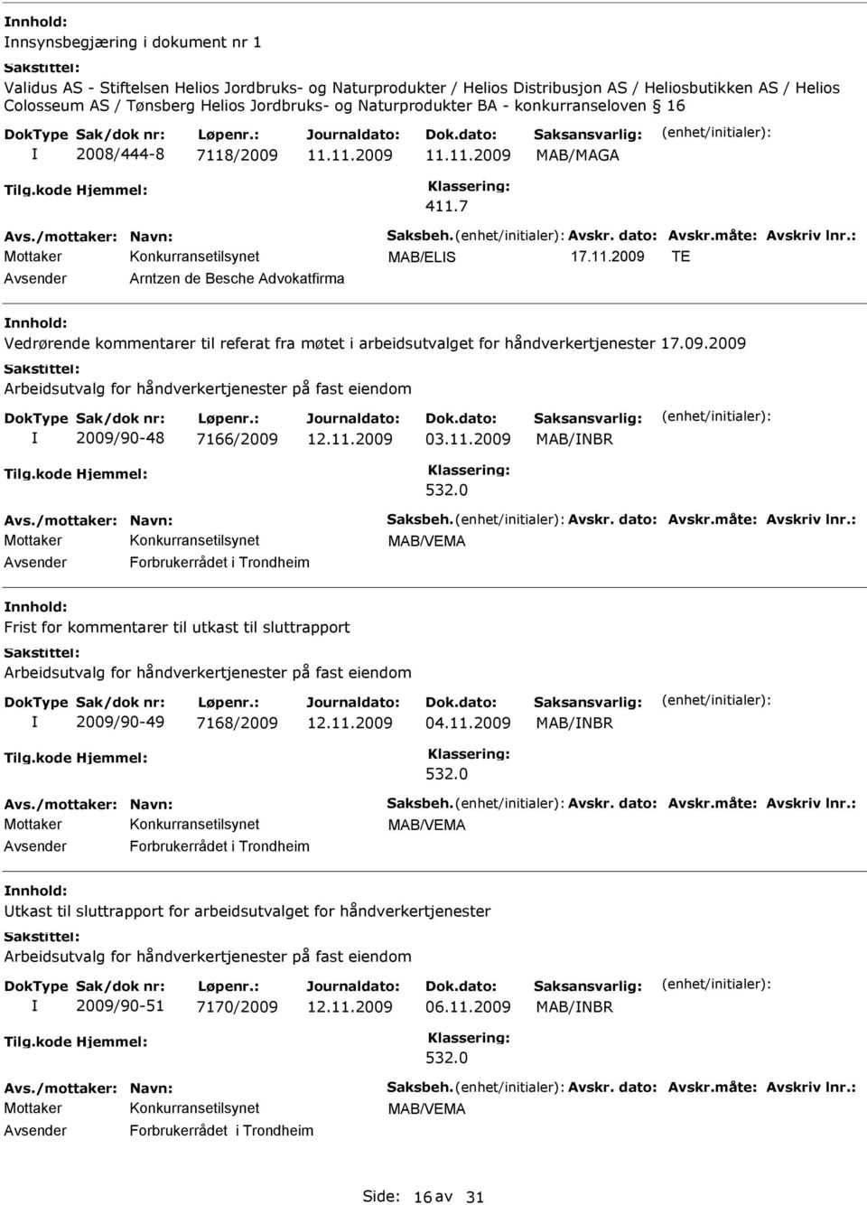 /2009 411.7 MAB/ELS 17.11.2009 TE Avsender Arntzen de Besche Advokatfirma nnhold: Vedrørende kommentarer til referat fra møtet i arbeidsutvalget for håndverkertjenester 17.09.2009 Arbeidsutvalg for håndverkertjenester på fast eiendom 2009/90-48 7166/2009 03.