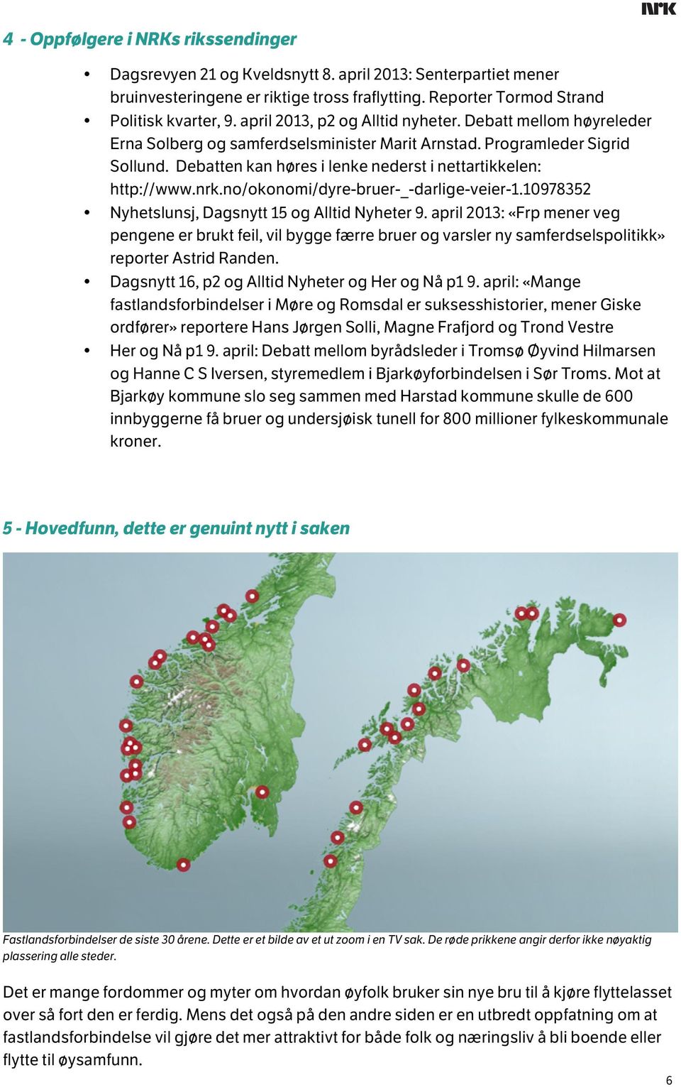 Debatten kan høres i lenke nederst i nettartikkelen: http://www.nrk.no/okonomi/dyre-bruer-_-darlige-veier-1.10978352 Nyhetslunsj, Dagsnytt 15 og Alltid Nyheter 9.