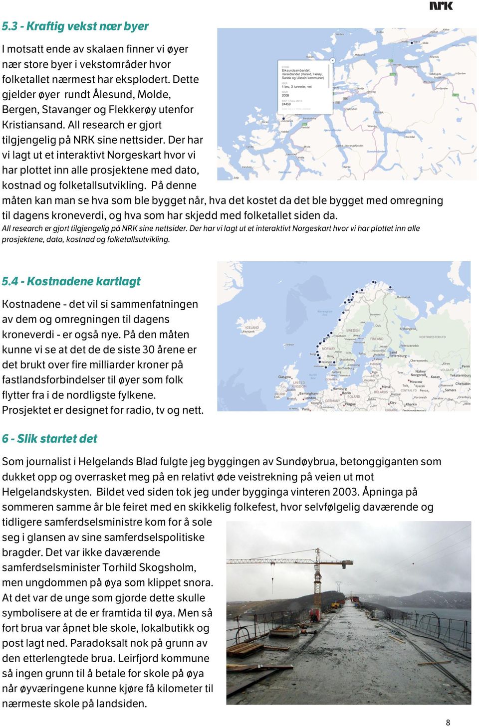 Der har vi lagt ut et interaktivt Norgeskart hvor vi har plottet inn alle prosjektene med dato, kostnad og folketallsutvikling.