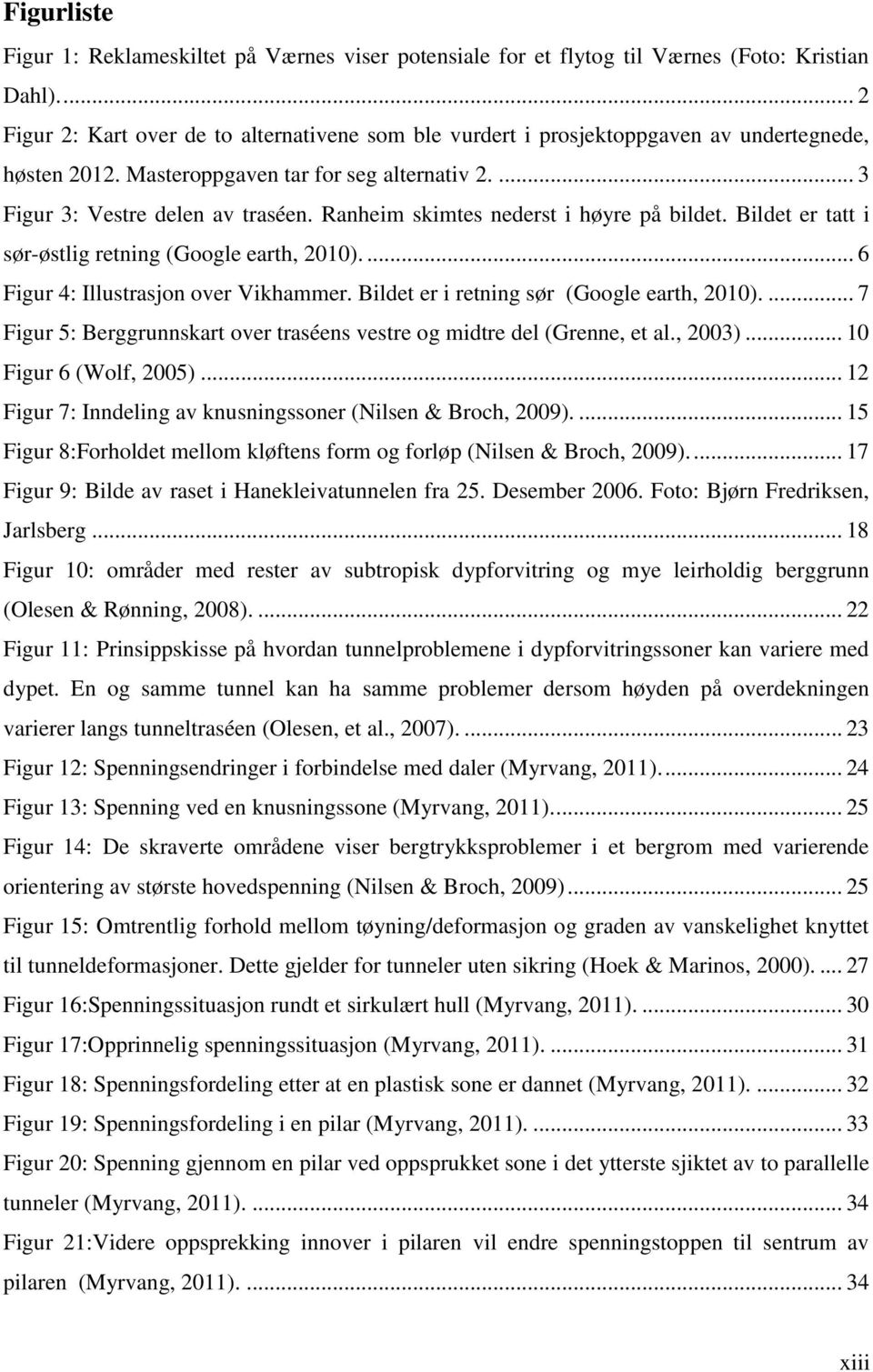 Ranheim skimtes nederst i høyre på bildet. Bildet er tatt i sør-østlig retning (Google earth, 2010).... 6 Figur 4: Illustrasjon over Vikhammer. Bildet er i retning sør (Google earth, 2010).