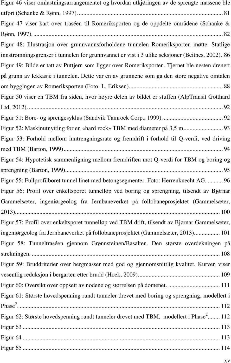 Statlige innstrømningsgrenser i tunnelen for grunnvannet er vist i 3 ulike seksjoner (Beitnes, 2002). 86 Figur 49: Bilde er tatt av Puttjern som ligger over Romeriksporten.