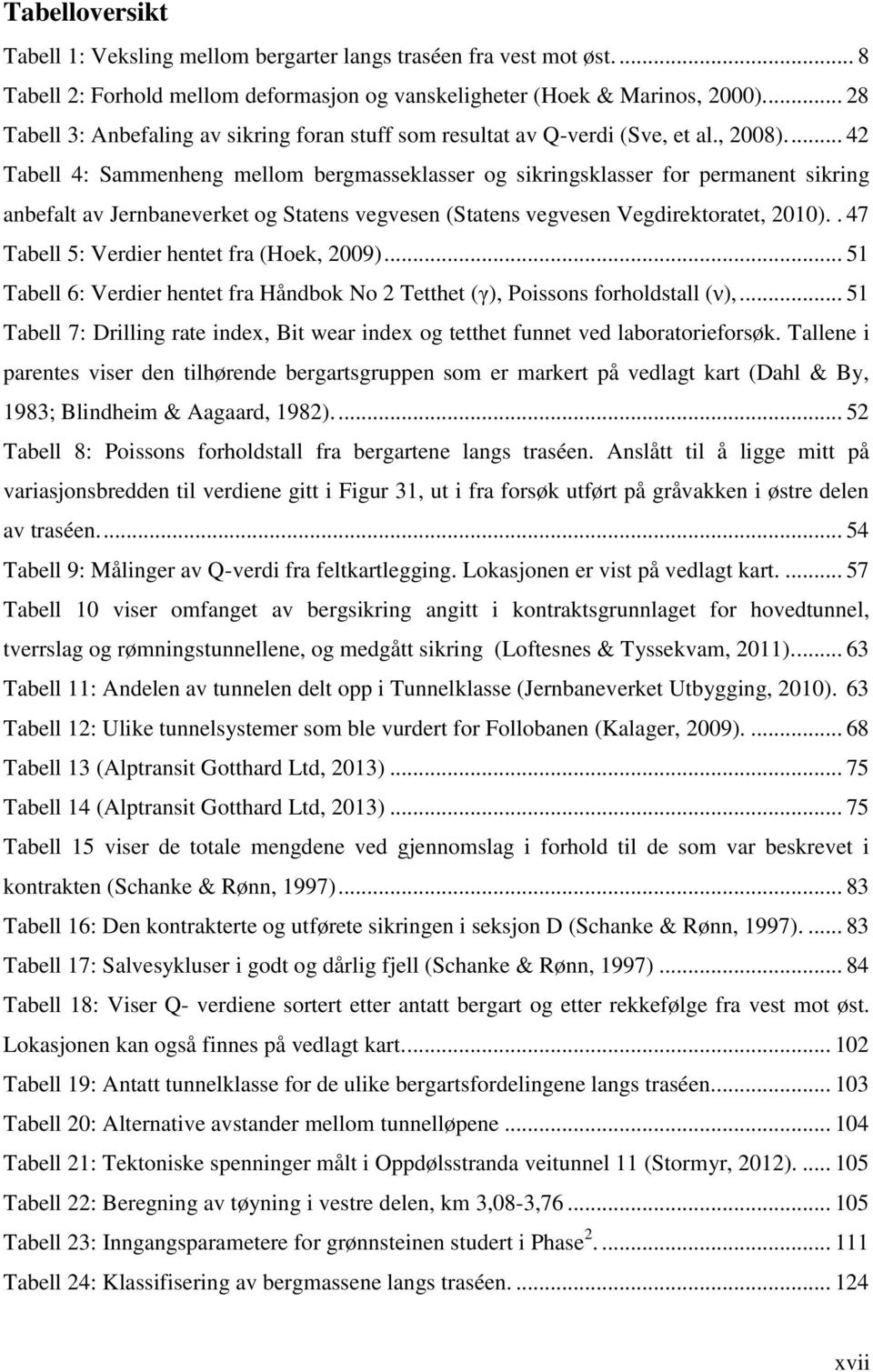 ... 42 Tabell 4: Sammenheng mellom bergmasseklasser og sikringsklasser for permanent sikring anbefalt av Jernbaneverket og Statens vegvesen (Statens vegvesen Vegdirektoratet, 2010).