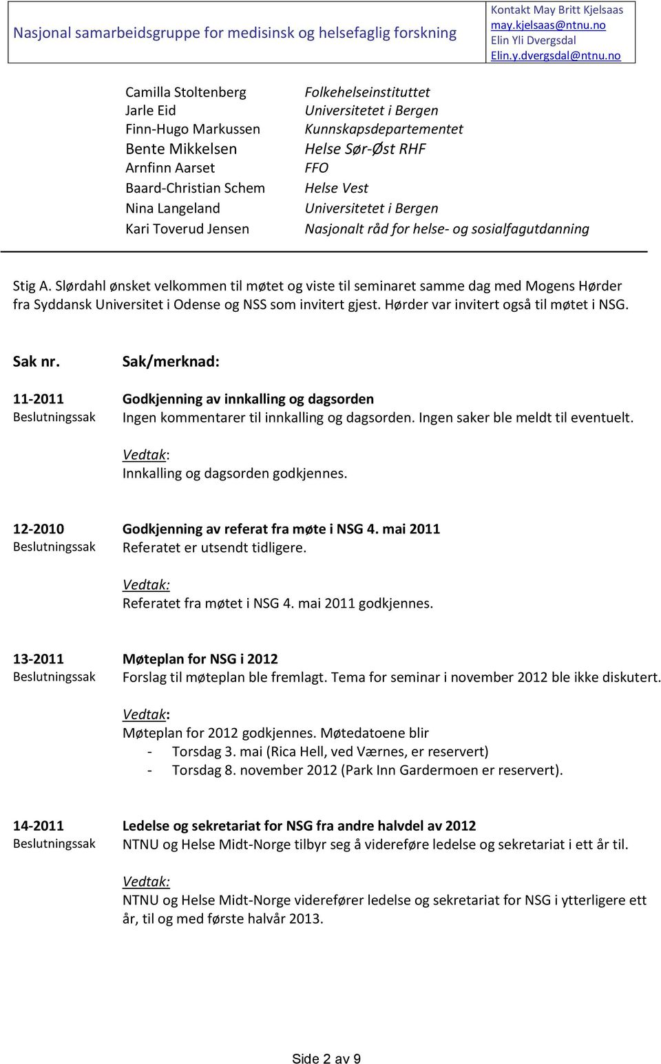 Slørdahl ønsket velkommen til møtet og viste til seminaret samme dag med Mogens Hørder fra Syddansk Universitet i Odense og NSS som invitert gjest. Hørder var invitert også til møtet i NSG. Sak nr.