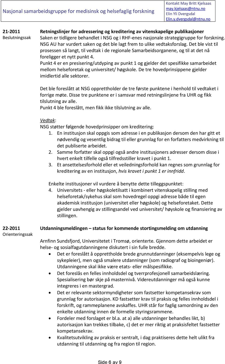 Punkt 4 er en presisering/utdyping av punkt 1 og gjelder det spesifikke samarbeidet mellom helseforetak og universitet/ høgskole. De tre hovedprinsippene gjelder imidlertid alle sektorer.