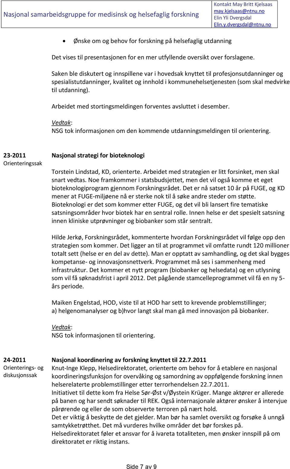 Arbeidet med stortingsmeldingen forventes avsluttet i desember. NSG tok informasjonen om den kommende utdanningsmeldingen til orientering.