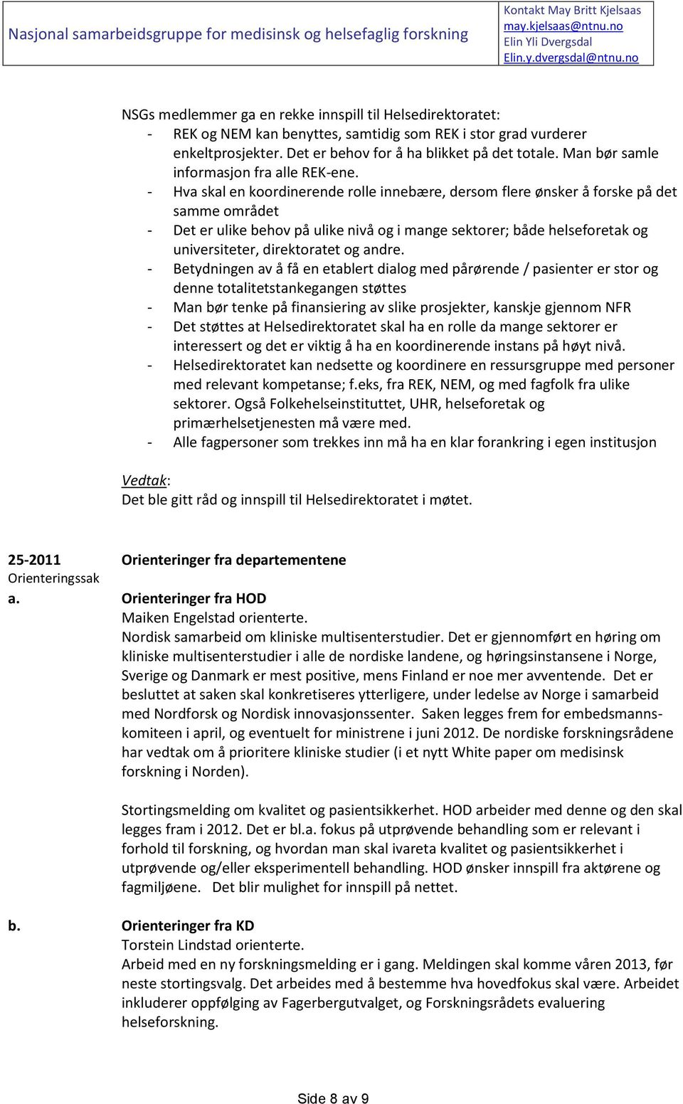 - Hva skal en koordinerende rolle innebære, dersom flere ønsker å forske på det samme området - Det er ulike behov på ulike nivå og i mange sektorer; både helseforetak og universiteter, direktoratet