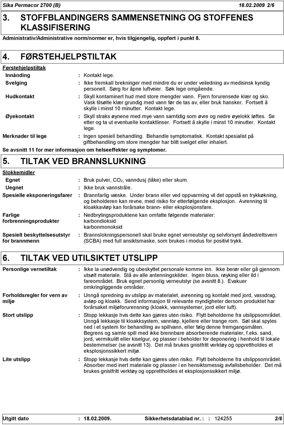 Ikke fremkall brekninger med mindre du er under veiledning av medisinsk kyndig personell. Sørg for åpne luftveier. Søk lege omgående. Skyll kontaminert hud med store mengder vann.