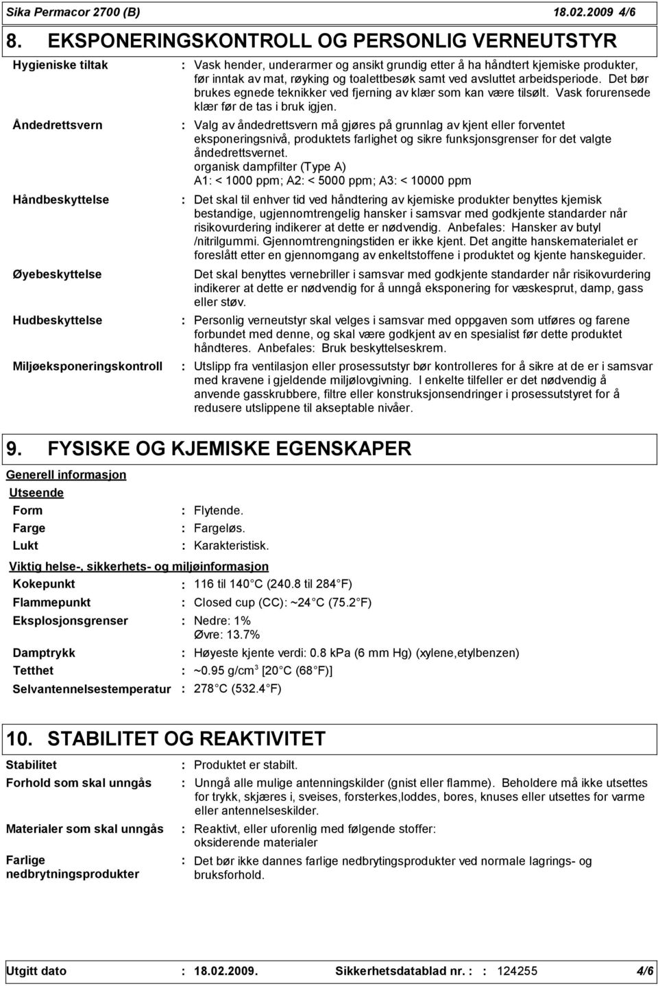 å ha håndtert kjemiske produkter, før inntak av mat, røyking og toalettbesøk samt ved avsluttet arbeidsperiode. Det bør brukes egnede teknikker ved fjerning av klær som kan være tilsølt.