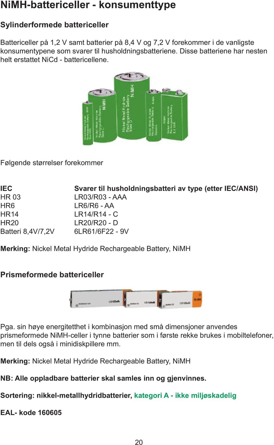 Følgende størrelser forekommer IEC HR 03 HR6 HR14 HR20 Batteri 8,4V/7,2V Svarer til husholdningsbatteri av type (etter IEC/ANSI) LR03/R03 - AAA LR6/R6 - AA LR14/R14 - C LR20/R20 - D 6LR61/6F22-9V