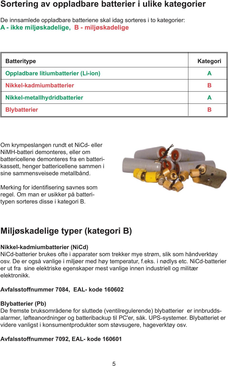 demonteres fra en batterikassett, henger battericellene sammen i sine sammensveisede metallbånd. Merking for identifisering savnes som regel.