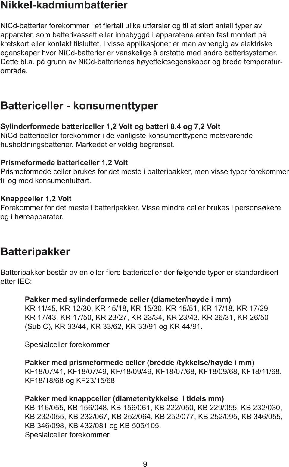 Battericeller - konsumenttyper Sylinderformede battericeller 1,2 Volt og batteri 8,4 og 7,2 Volt NiCd-battericeller forekommer i de vanligste konsumenttypene motsvarende husholdningsbatterier.
