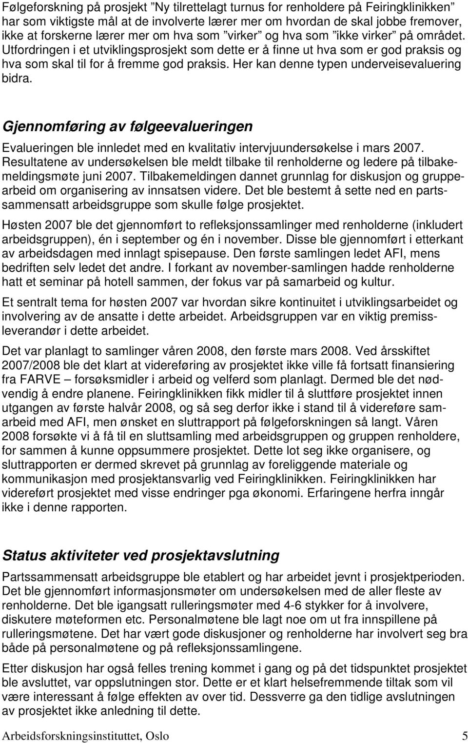 Her kan denne typen underveisevaluering bidra. Gjennomføring av følgeevalueringen Evalueringen ble innledet med en kvalitativ intervjuundersøkelse i mars 2007.