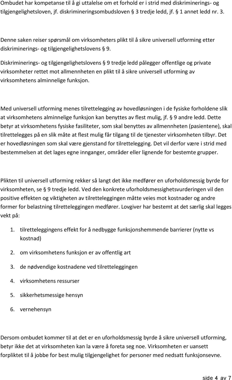 Diskriminerings- og tilgjengelighetslovens 9 tredje ledd pålegger offentlige og private virksomheter rettet mot allmennheten en plikt til å sikre universell utforming av virksomhetens alminnelige