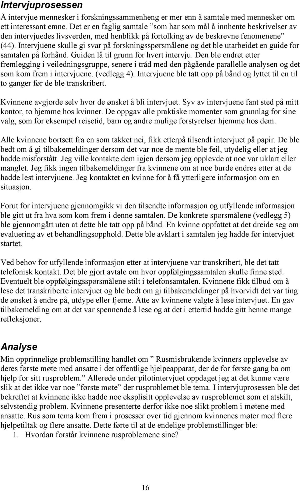 Intervjuene skulle gi svar på forskningsspørsmålene og det ble utarbeidet en guide for samtalen på forhånd. Guiden lå til grunn for hvert intervju.