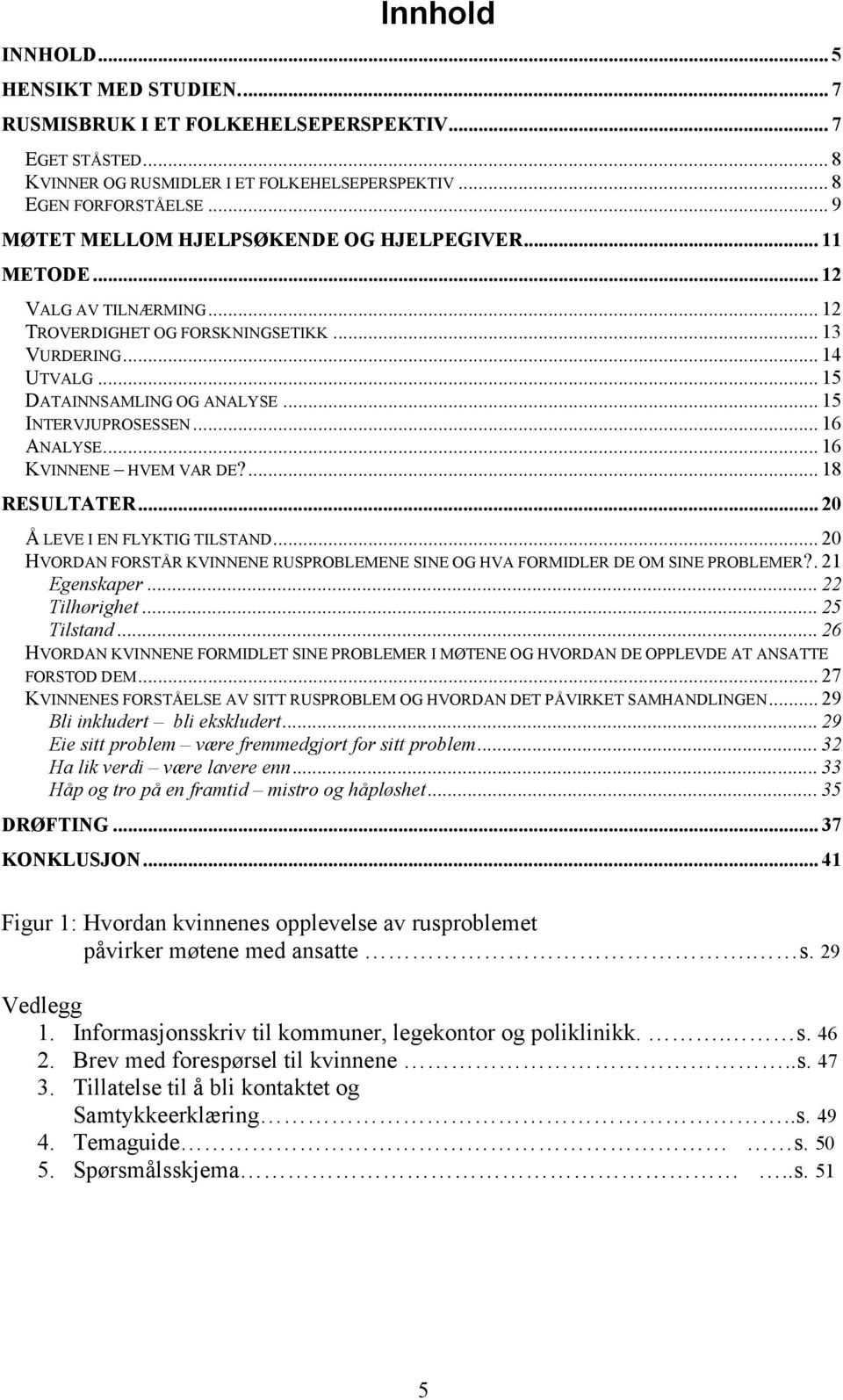 .. 15 INTERVJUPROSESSEN... 16 ANALYSE... 16 KVINNENE HVEM VAR DE?... 18 RESULTATER... 20 Å LEVE I EN FLYKTIG TILSTAND.