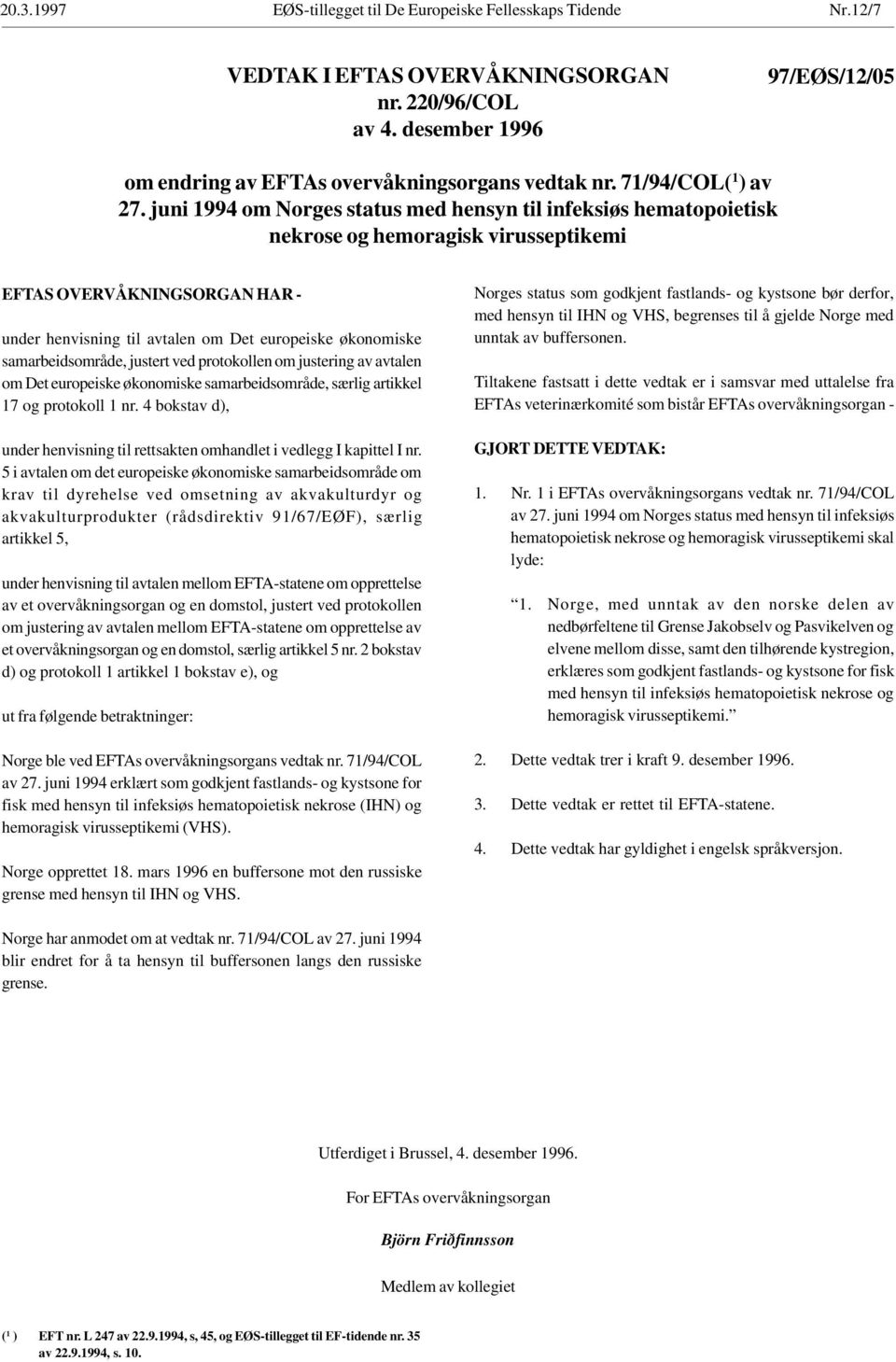 juni 1994 om Norges status med hensyn til infeksiøs hematopoietisk nekrose og hemoragisk virusseptikemi EFTAS OVERVÅKNINGSORGAN HAR - under henvisning til avtalen om Det europeiske økonomiske