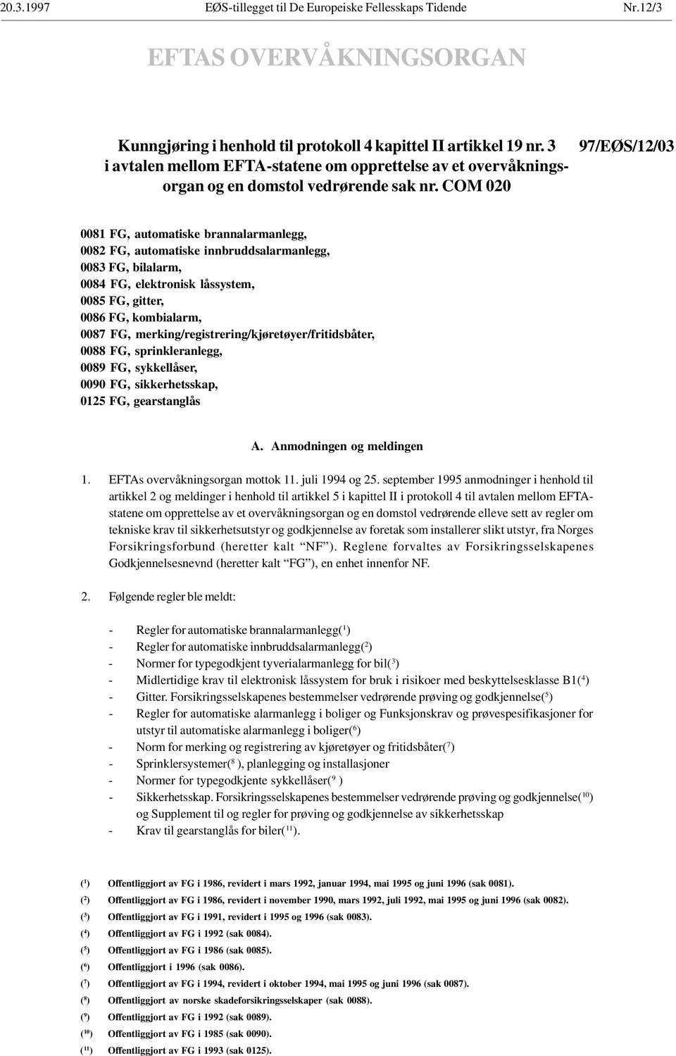 COM 020 97/EØS/12/03 0081 FG, automatiske brannalarmanlegg, 0082 FG, automatiske innbruddsalarmanlegg, 0083 FG, bilalarm, 0084 FG, elektronisk låssystem, 0085 FG, gitter, 0086 FG, kombialarm, 0087