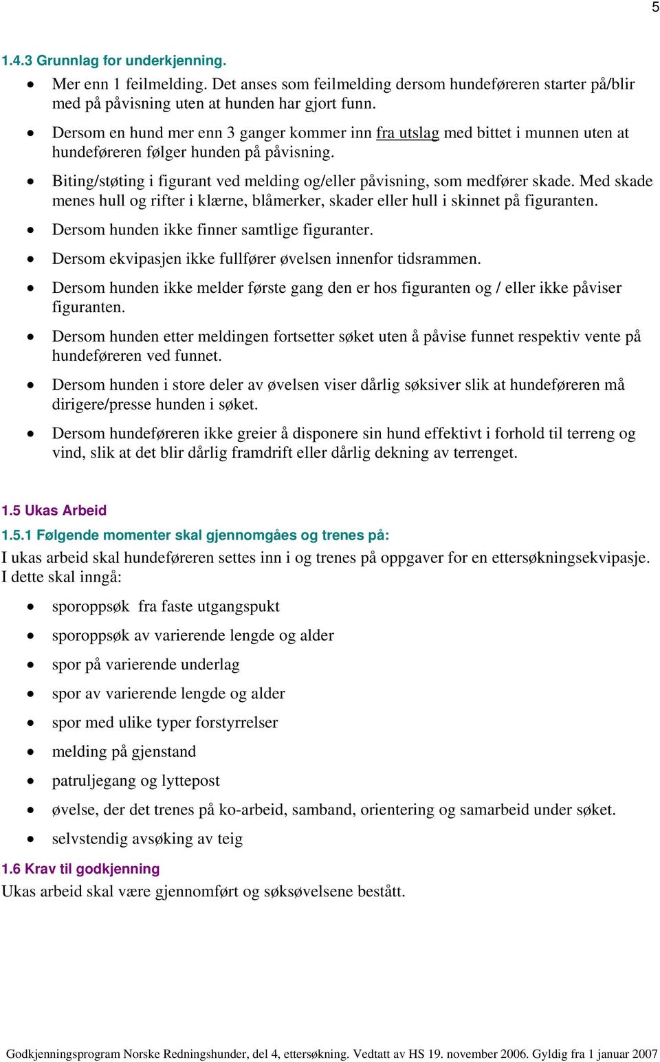 Med skade menes hull og rifter i klærne, blåmerker, skader eller hull i skinnet på figuranten. Dersom hunden ikke finner samtlige figuranter.