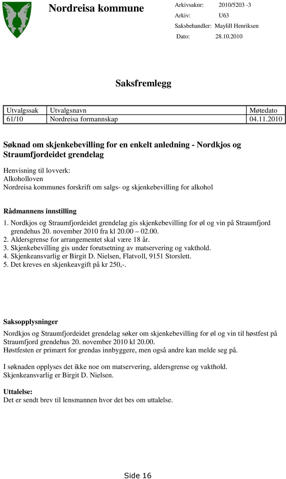 alkohol Rådmannens innstilling 1. Nordkjos og Straumfjordeidet grendelag gis skjenkebevilling for øl og vin på Straumfjord grendehus 20. november 2010 fra kl 20.00 02.00. 2. Aldersgrense for arrangementet skal være 18 år.