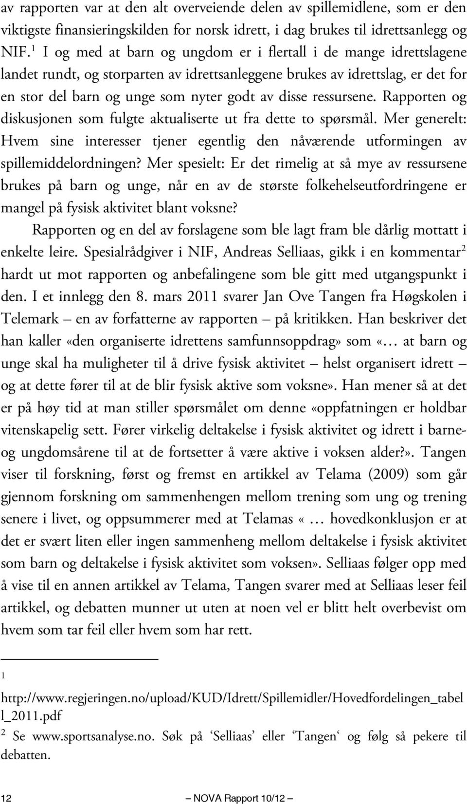 ressursene. Rapporten og diskusjonen som fulgte aktualiserte ut fra dette to spørsmål. Mer generelt: Hvem sine interesser tjener egentlig den nåværende utformingen av spillemiddelordningen?