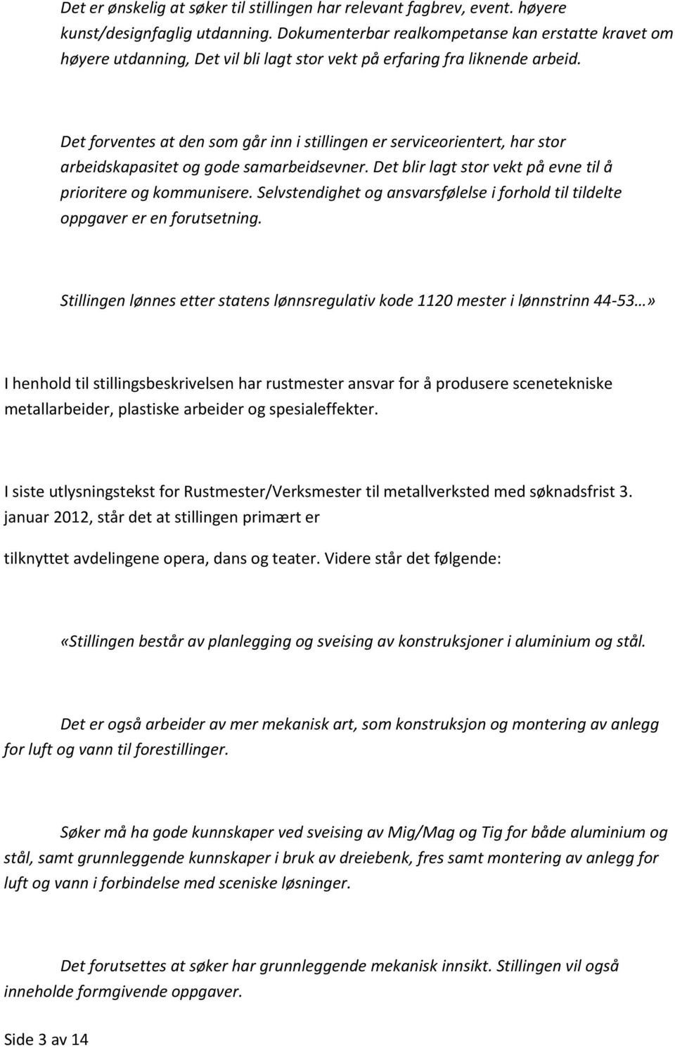 Det forventes at den som går inn i stillingen er serviceorientert, har stor arbeidskapasitet og gode samarbeidsevner. Det blir lagt stor vekt på evne til å prioritere og kommunisere.