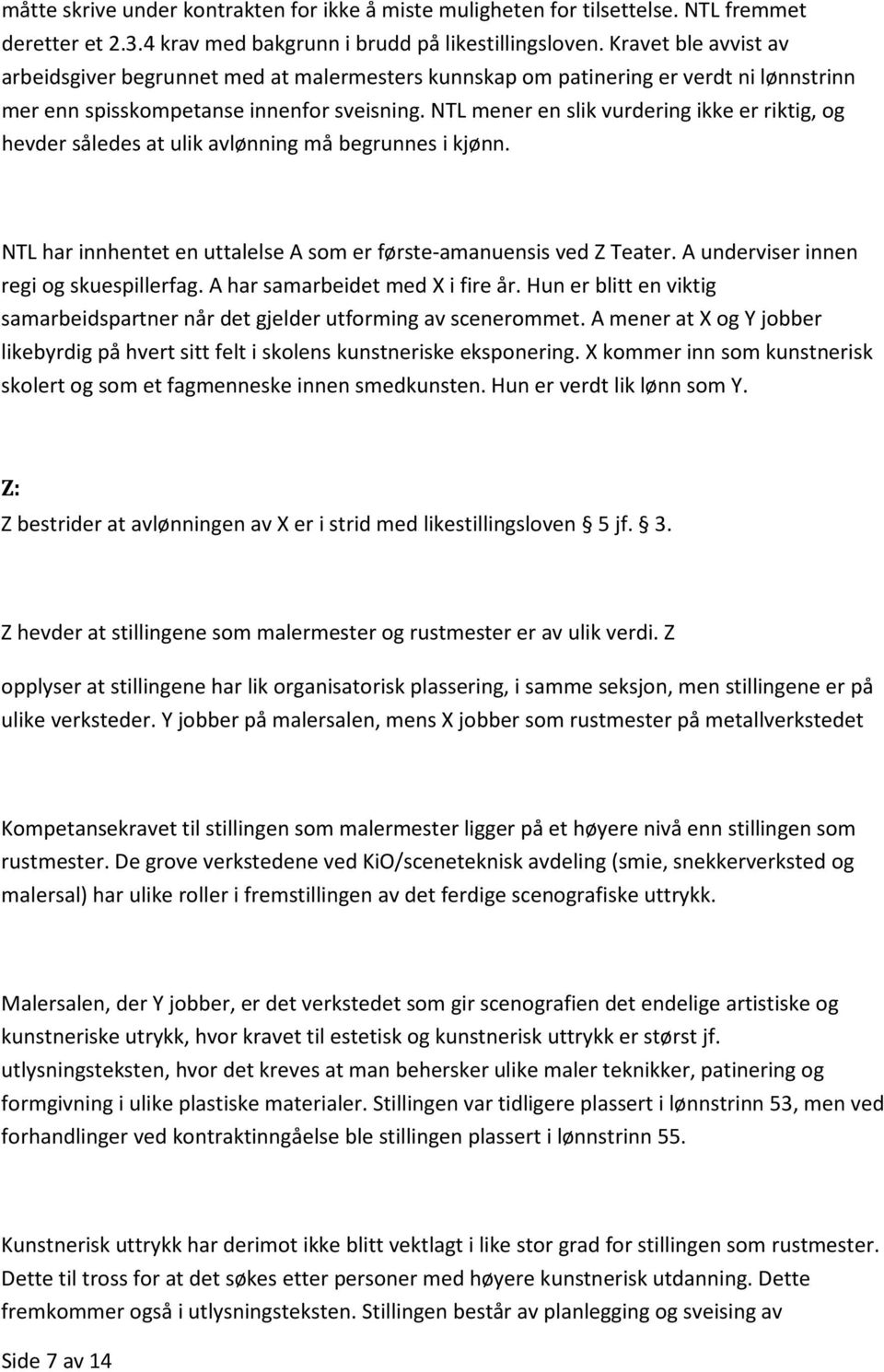 NTL mener en slik vurdering ikke er riktig, og hevder således at ulik avlønning må begrunnes i kjønn. NTL har innhentet en uttalelse A som er første-amanuensis ved Z Teater.