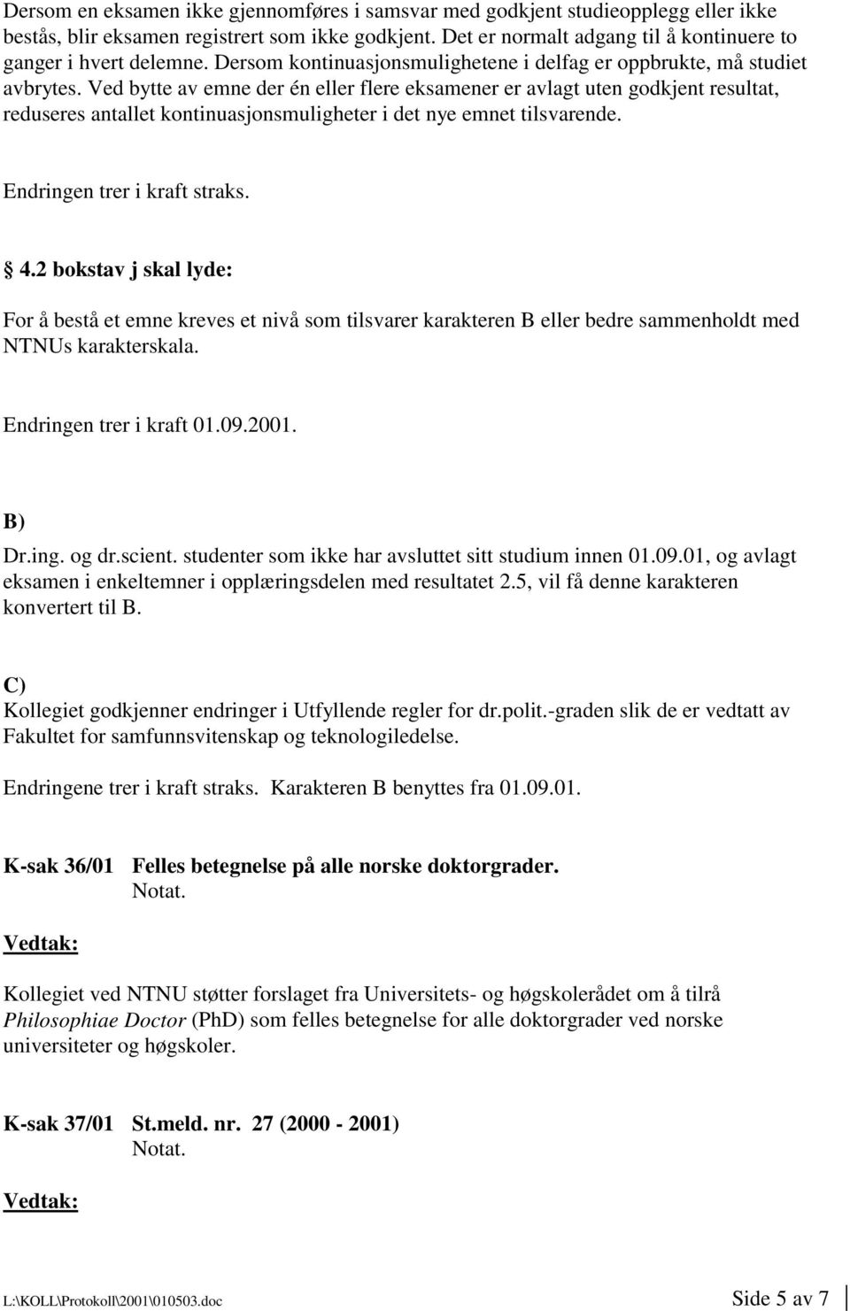 Ved bytte av emne der én eller flere eksamener er avlagt uten godkjent resultat, reduseres antallet kontinuasjonsmuligheter i det nye emnet tilsvarende. Endringen trer i kraft straks. 4.