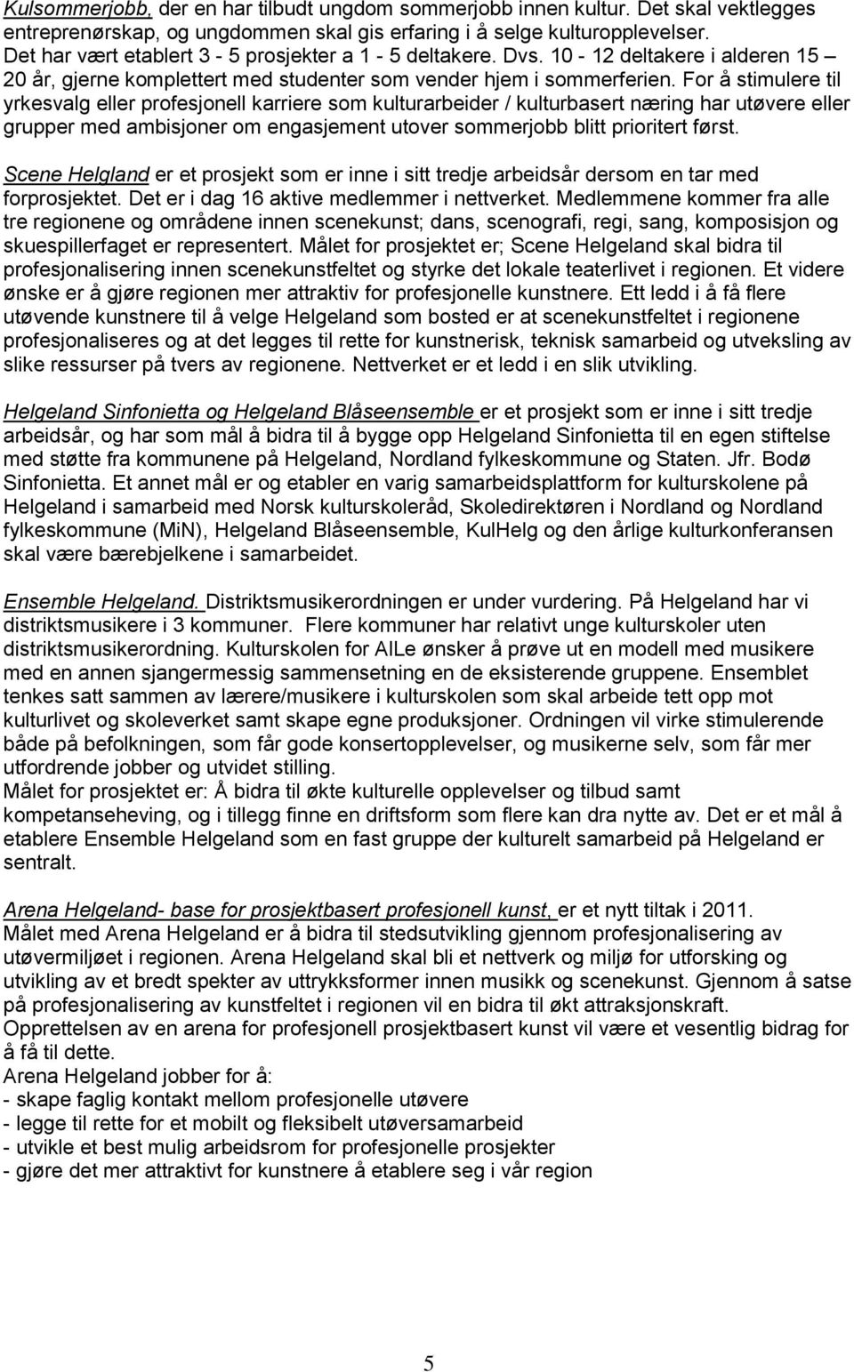 For å stimulere til yrkesvalg eller profesjonell karriere som kulturarbeider / kulturbasert næring har utøvere eller grupper med ambisjoner om engasjement utover sommerjobb blitt prioritert først.