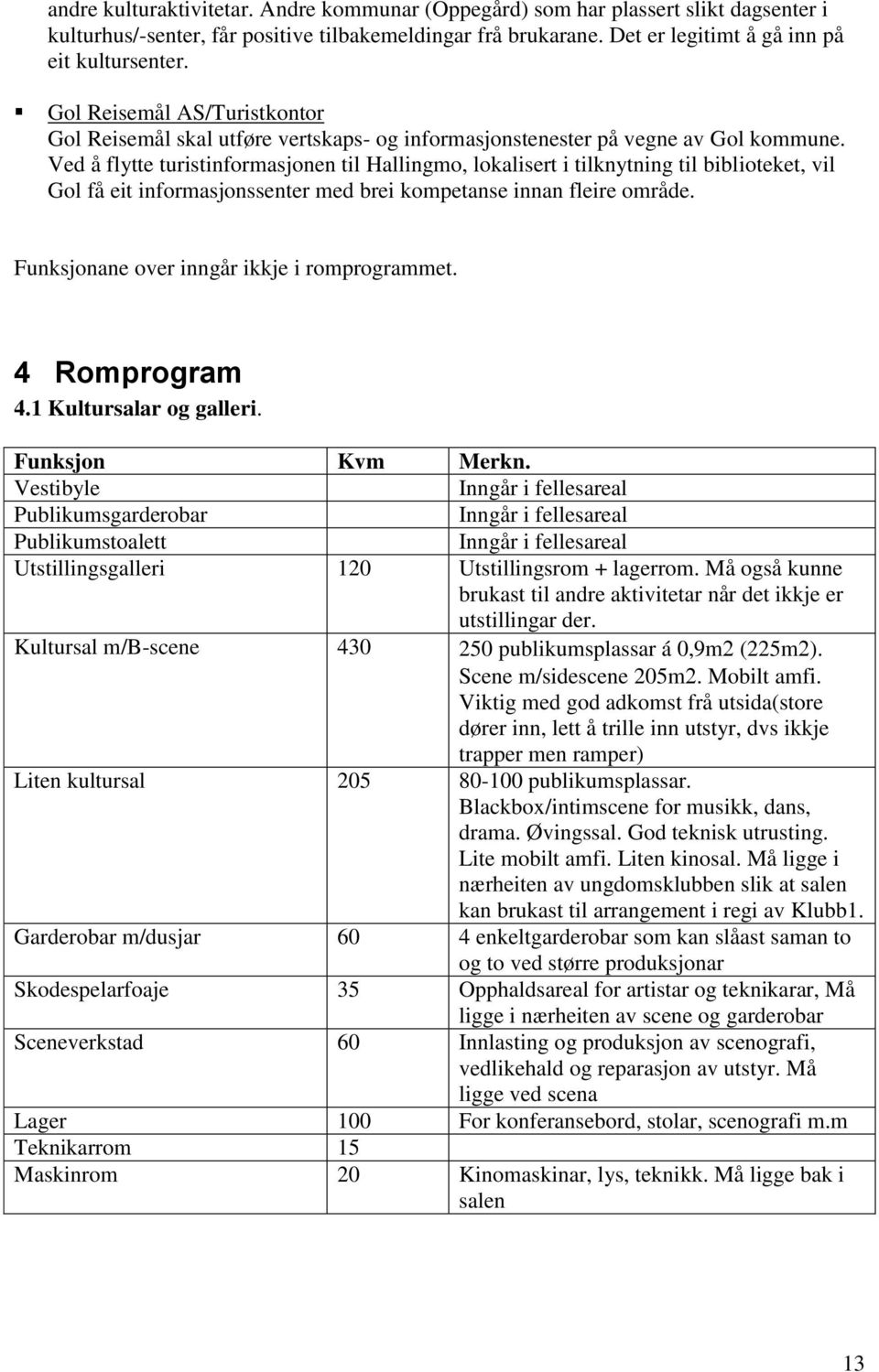 Ved å flytte turistinformasjonen til Hallingmo, lokalisert i tilknytning til biblioteket, vil Gol få eit informasjonssenter med brei kompetanse innan fleire område.