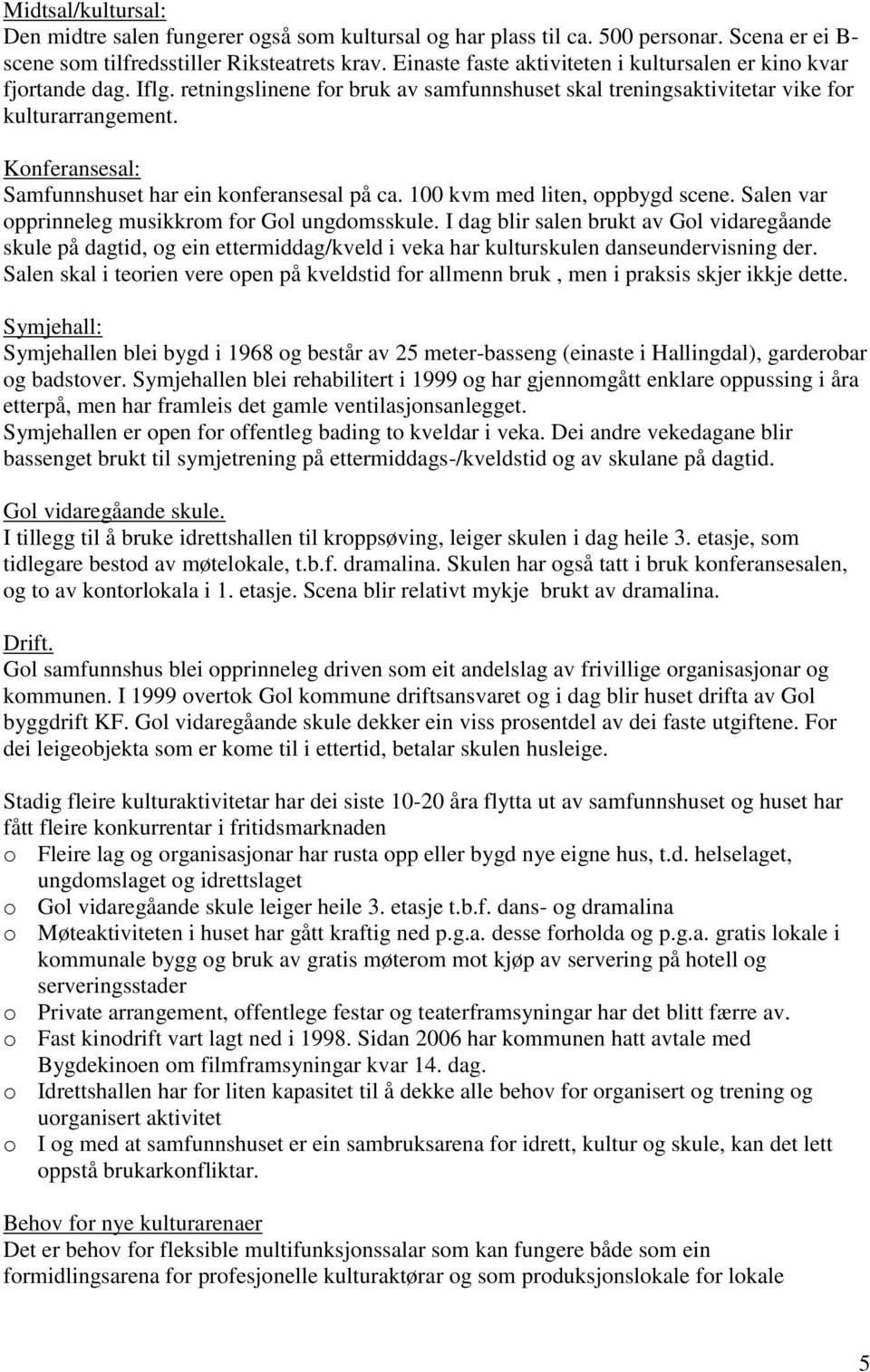 Konferansesal: Samfunnshuset har ein konferansesal på ca. 100 kvm med liten, oppbygd scene. Salen var opprinneleg musikkrom for Gol ungdomsskule.