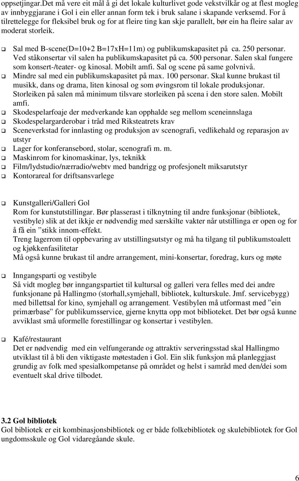 250 personar. Ved ståkonsertar vil salen ha publikumskapasitet på ca. 500 personar. Salen skal fungere som konsert-/teater- og kinosal. Mobilt amfi. Sal og scene på same golvnivå.