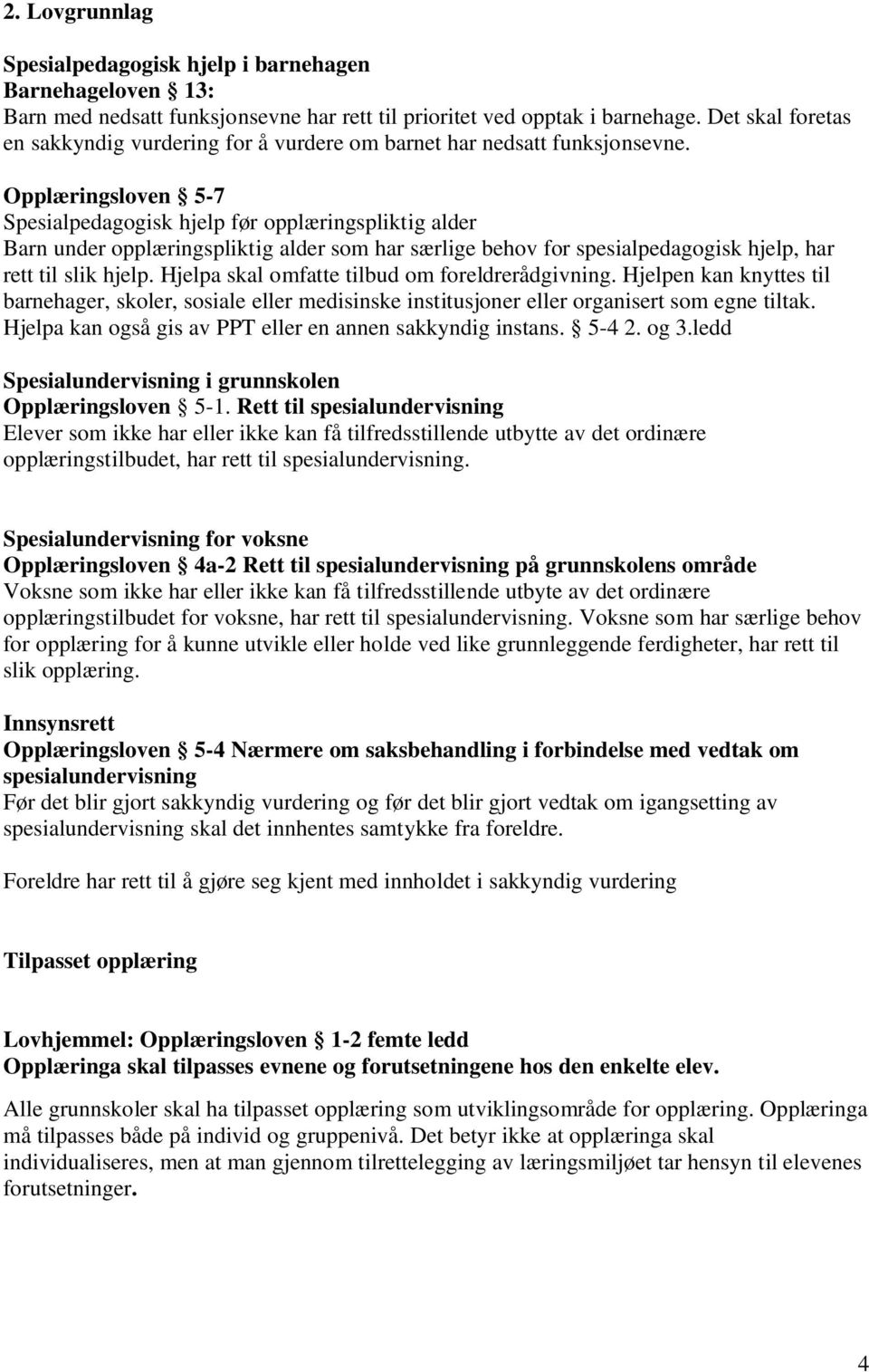 Opplæringsloven 5-7 Spesialpedagogisk hjelp før opplæringspliktig alder Barn under opplæringspliktig alder som har særlige behov for spesialpedagogisk hjelp, har rett til slik hjelp.