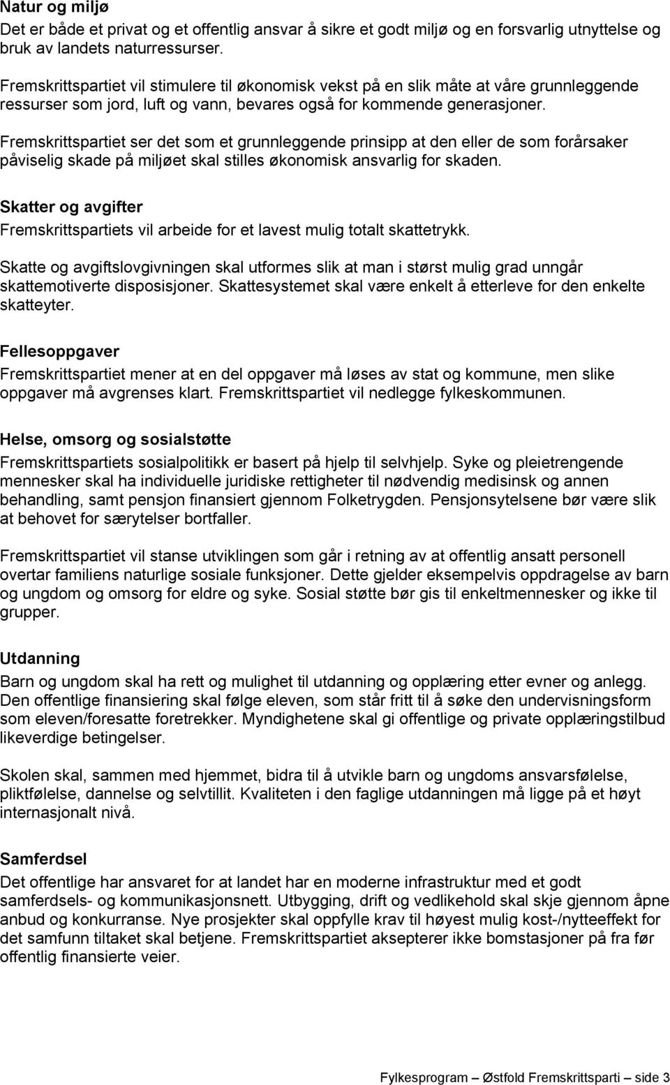 Fremskrittspartiet ser det som et grunnleggende prinsipp at den eller de som forårsaker påviselig skade på miljøet skal stilles økonomisk ansvarlig for skaden.