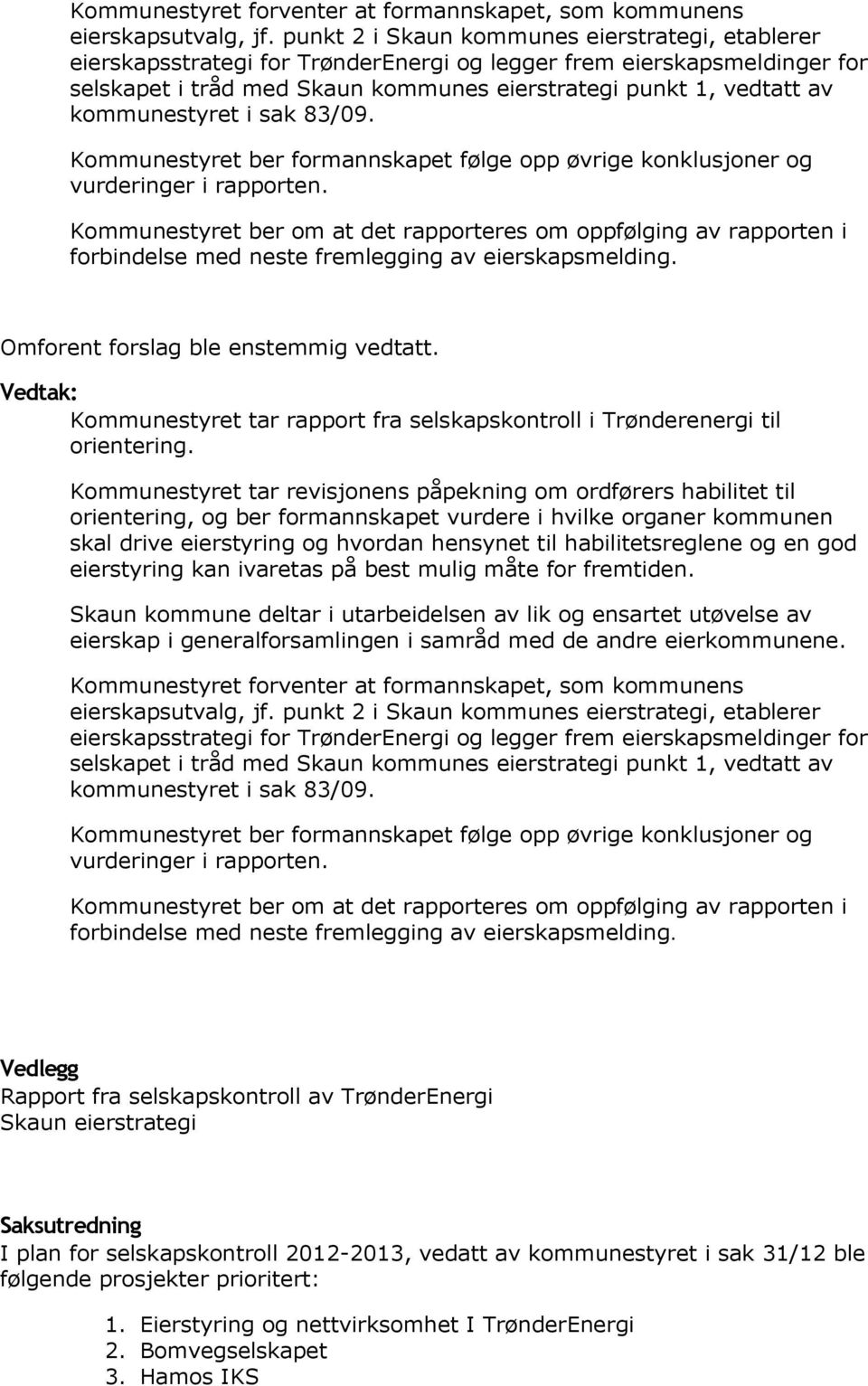 kommunestyret i sak 83/09. Kommunestyret ber formannskapet følge opp øvrige konklusjoner og vurderinger i rapporten.