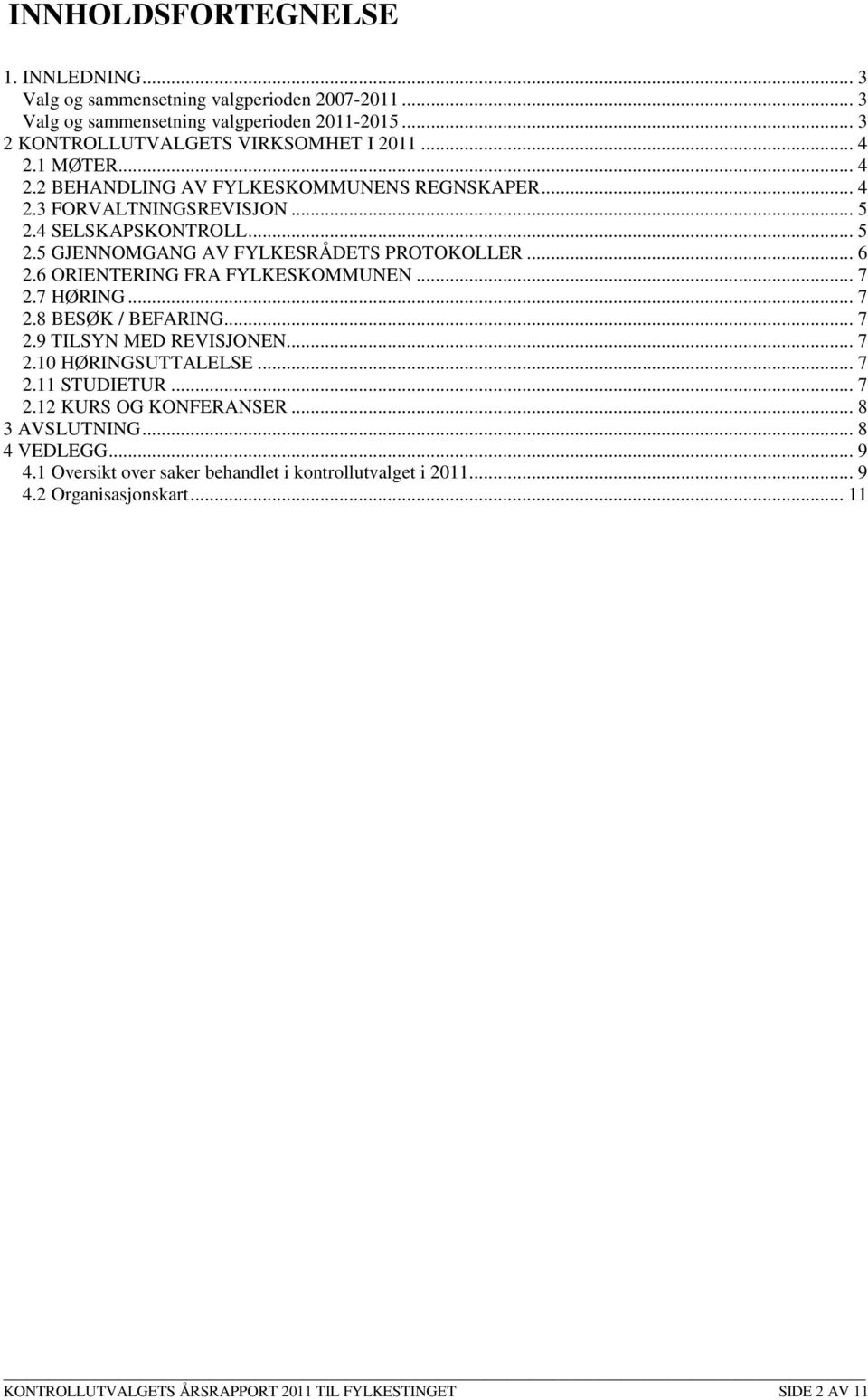 6 ORIENTERING FRA FYLKESKOMMUNEN... 7 2.7 HØRING... 7 2.8 BESØK / BEFARING... 7 2.9 TILSYN MED REVISJONEN... 7 2.10 HØRINGSUTTALELSE... 7 2.11 STUDIETUR... 7 2.12 KURS OG KONFERANSER.